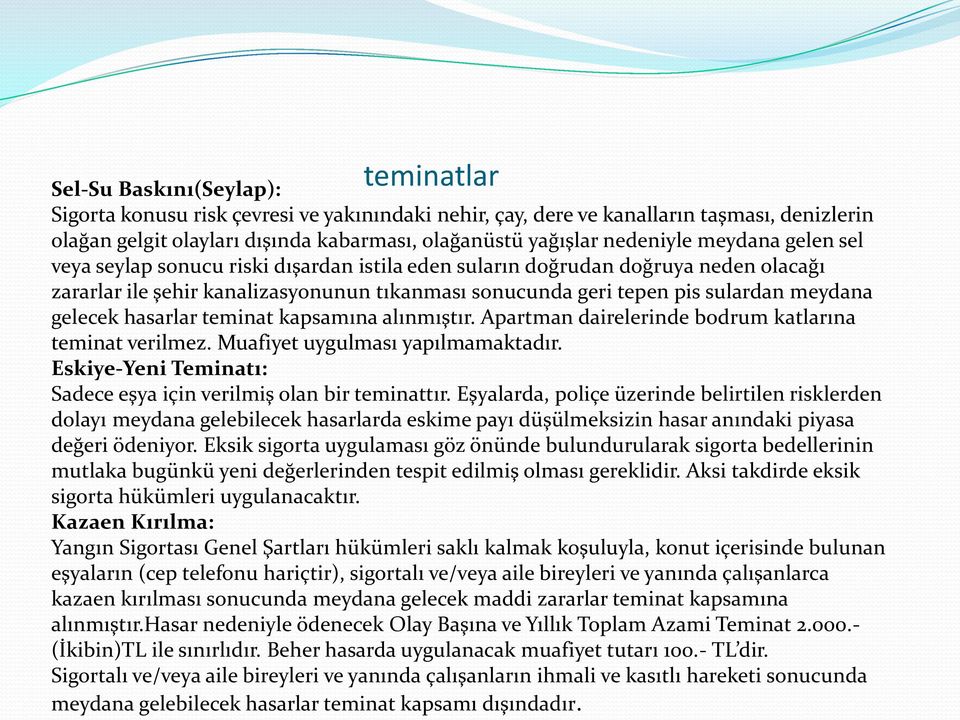 meydana gelecek hasarlar teminat kapsamına alınmıştır. Apartman dairelerinde bodrum katlarına teminat verilmez. Muafiyet uygulması yapılmamaktadır.