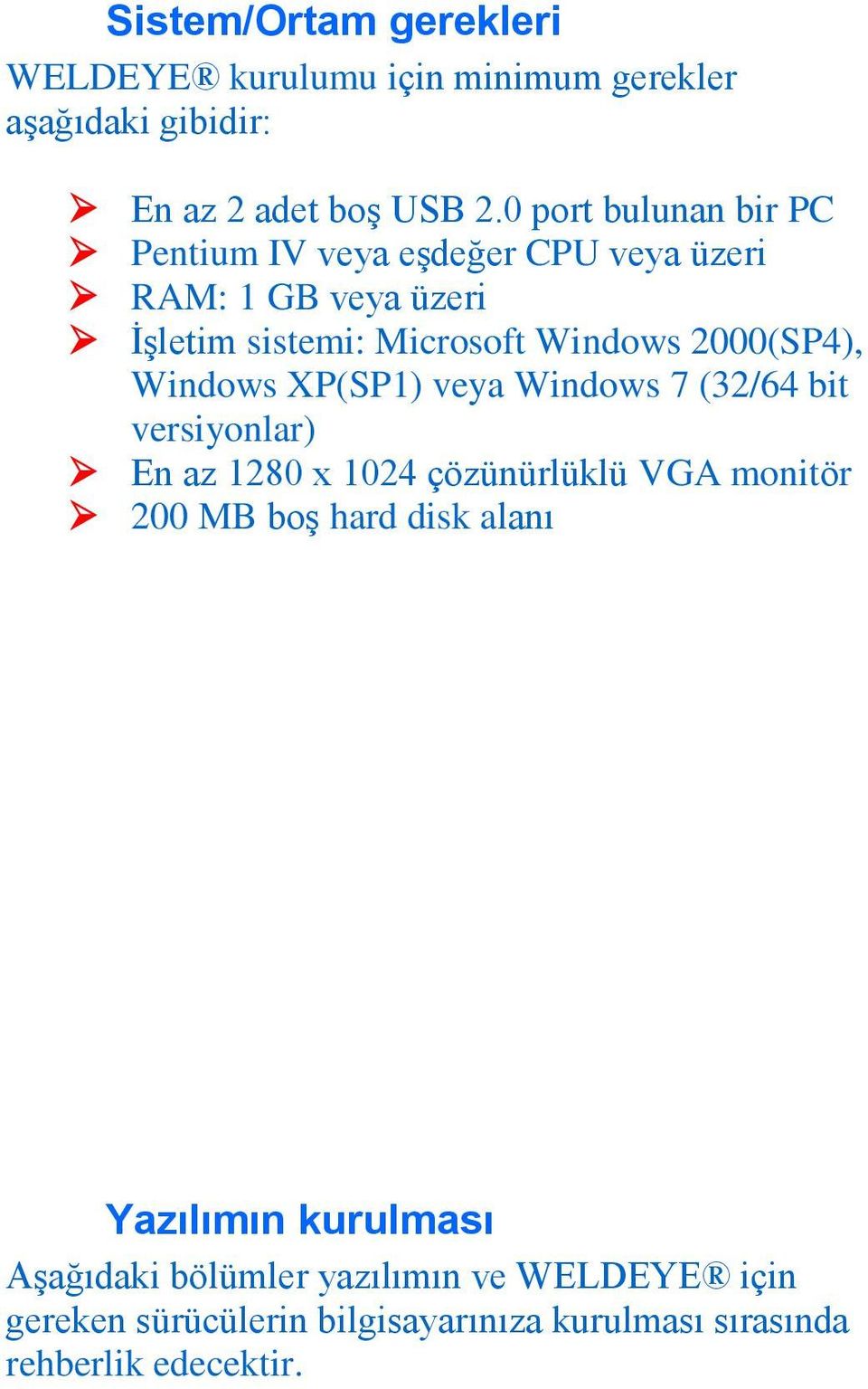 2000(SP4), Windows XP(SP1) veya Windows 7 (32/64 bit versiyonlar) En az 1280 x 1024 çözünürlüklü VGA monitör 200 MB boş hard