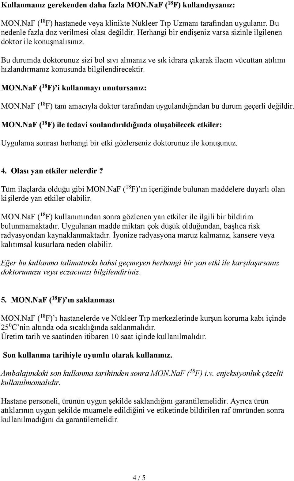 Bu durumda doktorunuz sizi bol sıvı almanız ve sık idrara çıkarak ilacın vücuttan atılımı hızlandırmanız konusunda bilgilendirecektir. MON.NaF ( 18 F) i kullanmayı unutursanız: MON.