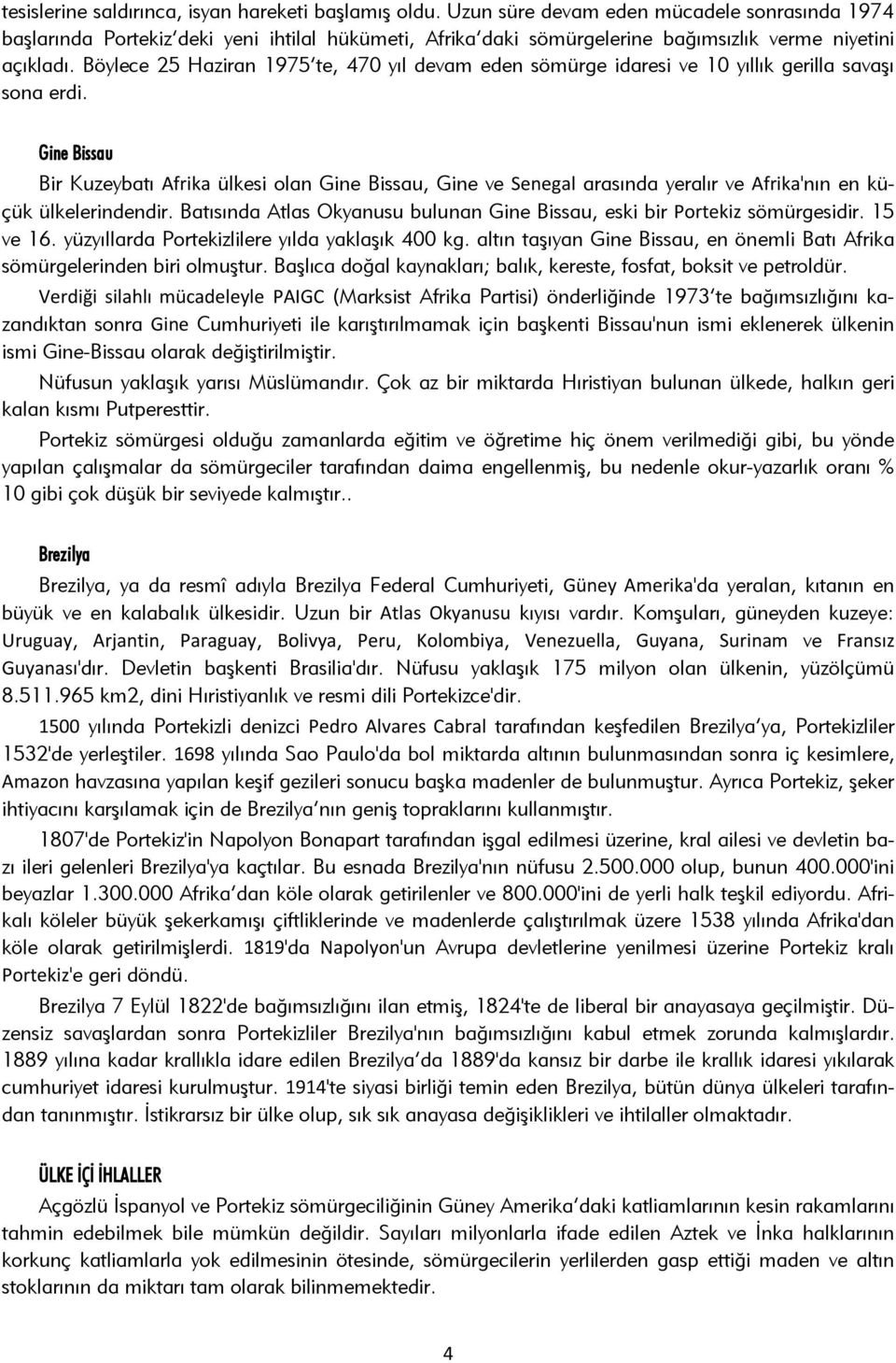 Böylece 25 Haziran 1975 te, 470 yıl devam eden sömürge idaresi ve 10 yıllık gerilla savaşı sona erdi.