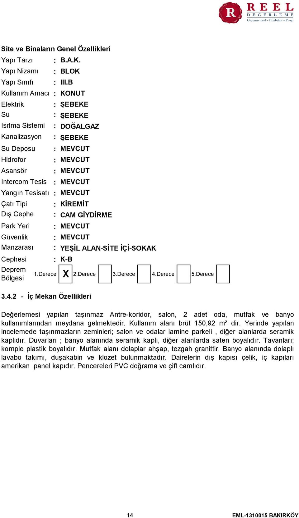 Derece 3.Derece 4.Derece 5.Derece 3.4.2 - İç Mekan Özellikleri YEŞİL ALAN-SİTE İÇİ-SOKAK K-B Değerlemesi yapılan taşınmaz Antre-koridor, salon, 2 adet oda, mutfak ve banyo kullanımlarından meydana gelmektedir.