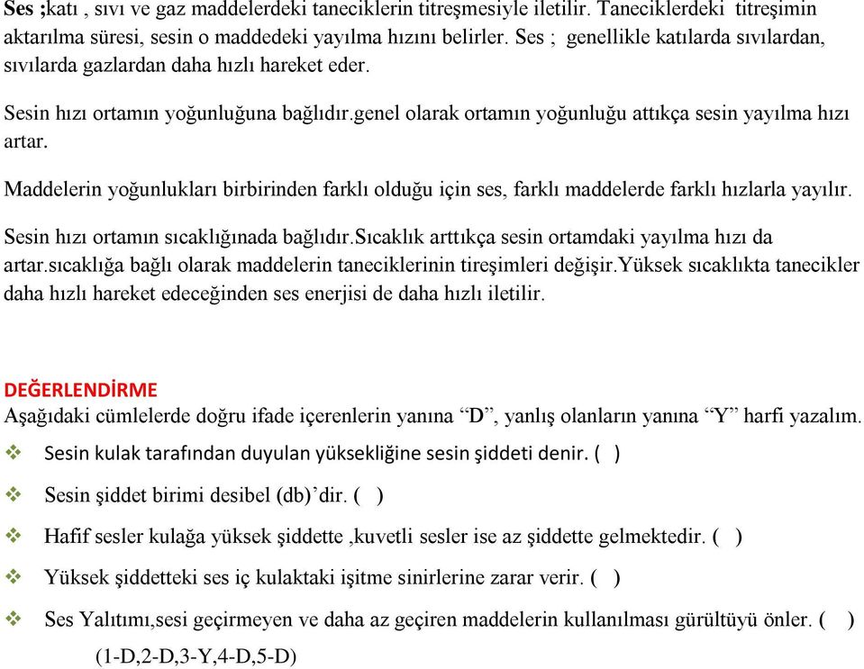 Maddelerin yoğunlukları birbirinden farklı olduğu için ses, farklı maddelerde farklı hızlarla yayılır. Sesin hızı ortamın sıcaklığınada bağlıdır.