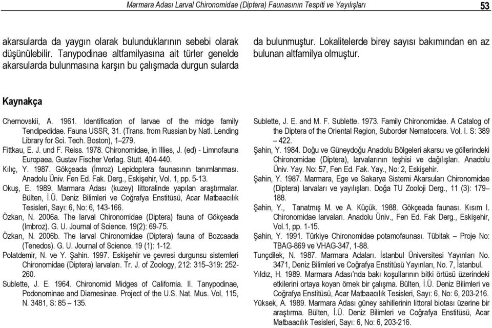 Kaynakça Chernovskii, A. 1961. Identification of larvae of the midge family Tendipedidae. Fauna USSR, 31. (Trans. from Russian by Natl. Lending Library for Sci. Tech. Boston), 1 279. Fittkau, E. J.