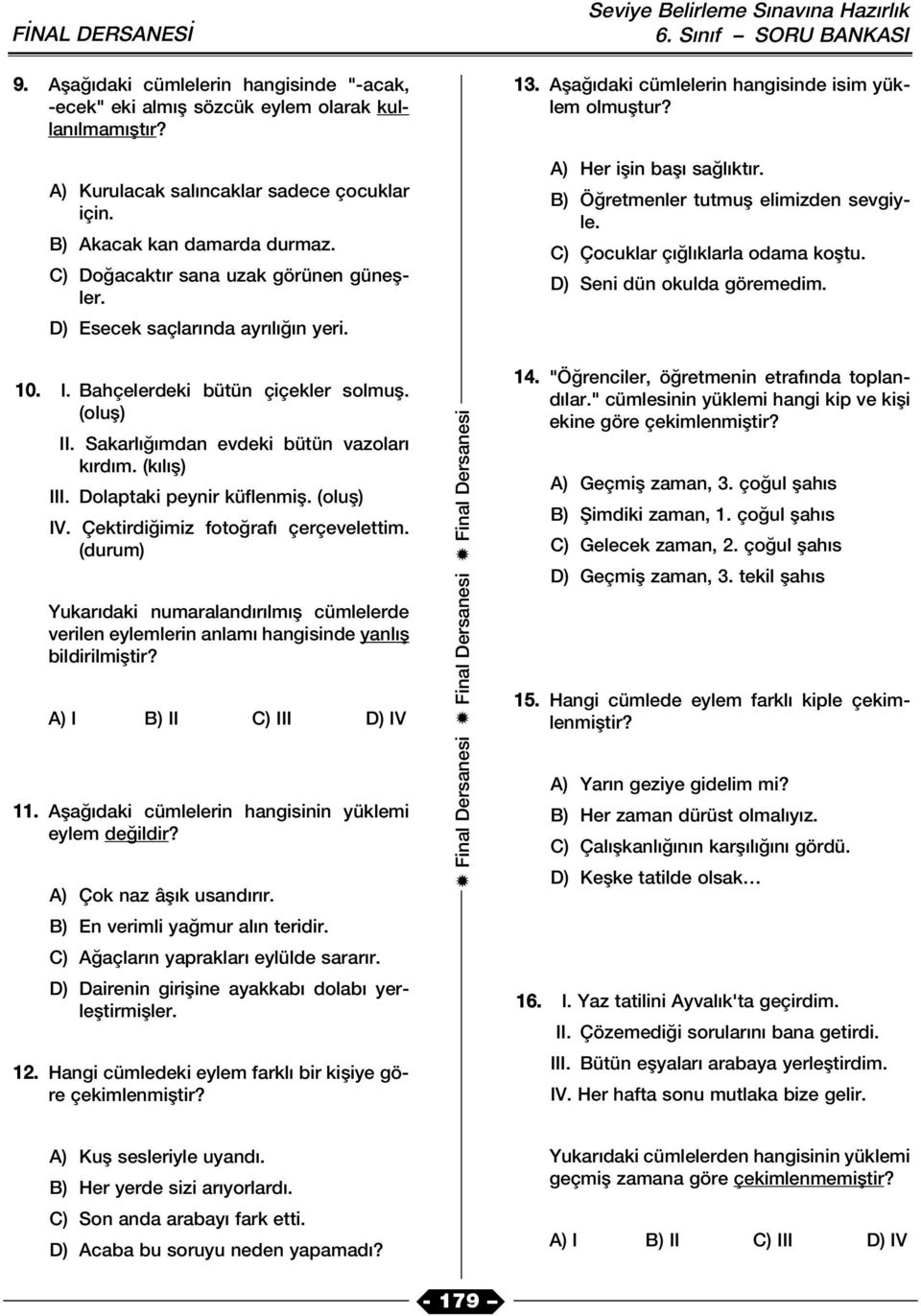 Dolaptaki peynir küflenmifl. (olufl) IV. Çektirdi imiz foto raf çerçevelettim. (durum) Yukar daki numaraland r lm fl cümlelerde verilen eylemlerin anlam hangisinde yanl fl bildirilmifltir?