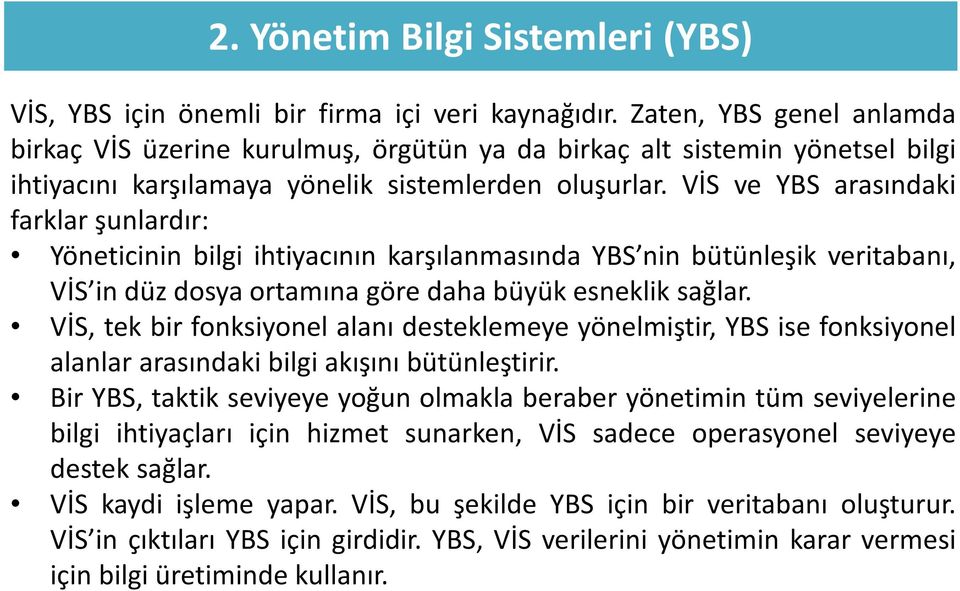 VİS ve YBS arasındaki farklar şunlardır: Yöneticinin bilgi ihtiyacının karşılanmasında YBS nin bütünleşik veritabanı, VİS in düz dosya ortamına göre daha büyük esneklik sağlar.