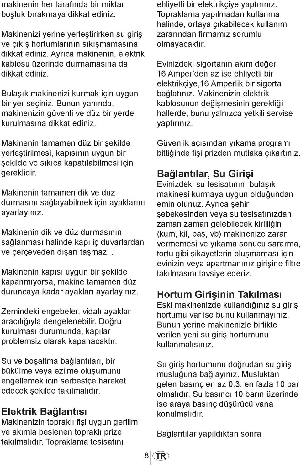 Bunun yanında, makinenizin güvenli ve düz bir yerde kurulmasına dikkat ediniz. Makinenin tamamen düz bir şekilde yerleştirilmesi, kapısının uygun bir şekilde ve sıkıca kapatılabilmesi için gereklidir.