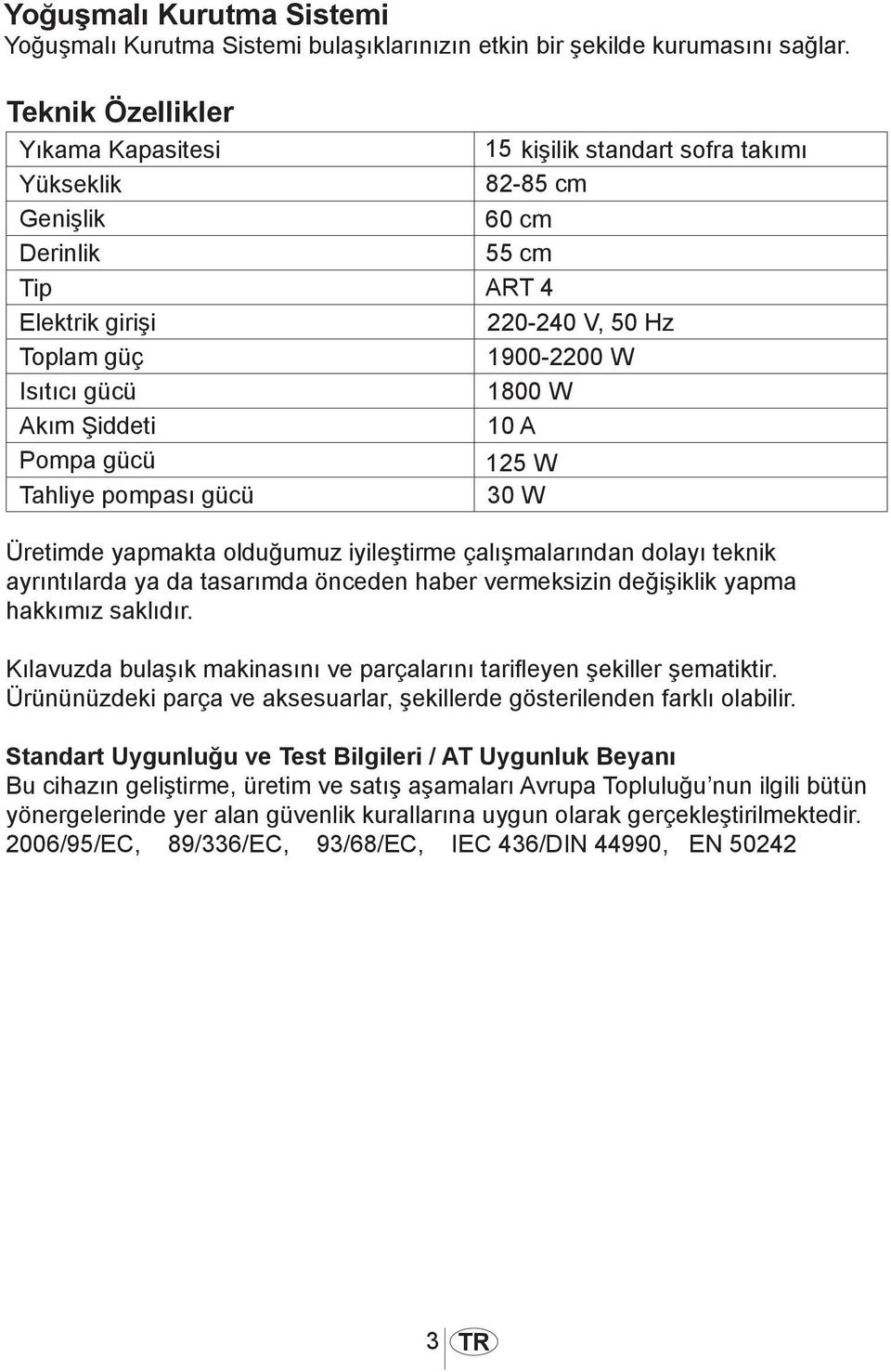 1800 W Akım Şiddeti 10 A Pompa gücü 125 W Tahliye pompası gücü 30 W Üretimde yapmakta olduğumuz iyileştirme çalışmalarından dolayı teknik ayrıntılarda ya da tasarımda önceden haber vermeksizin