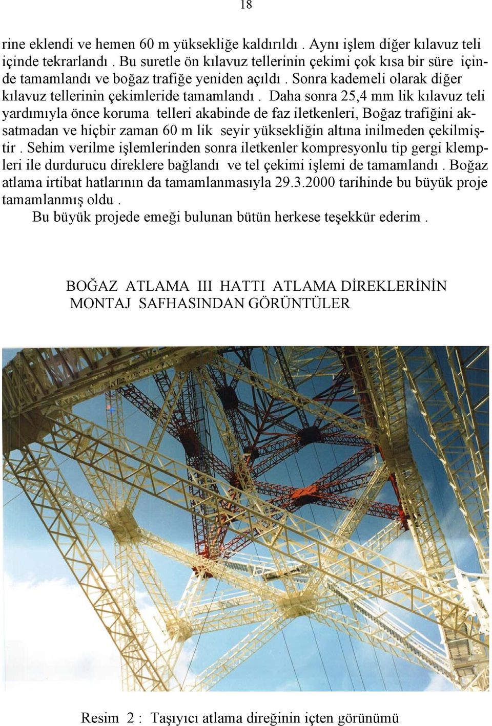 Daha sonra 25,4 mm lik kılavuz teli yardımıyla önce koruma telleri akabinde de faz iletkenleri, Boğaz trafiğini aksatmadan ve hiçbir zaman 60 m lik seyir yüksekliğin altına inilmeden çekilmiştir.