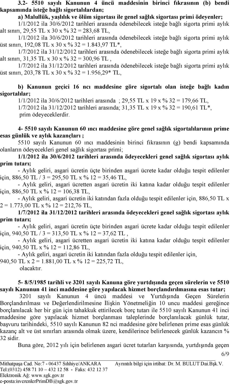 956,29* TL, b) Kanunun geçici 16 ncı maddesine göre sigortalı olan isteğe bağlı kadın sigortalılar; 1/1/2012 ila 30/6/2012 tarihleri arasında ; 29,55 TL x 19 x % 32 = 179,66 TL, 1/7/2012 ila