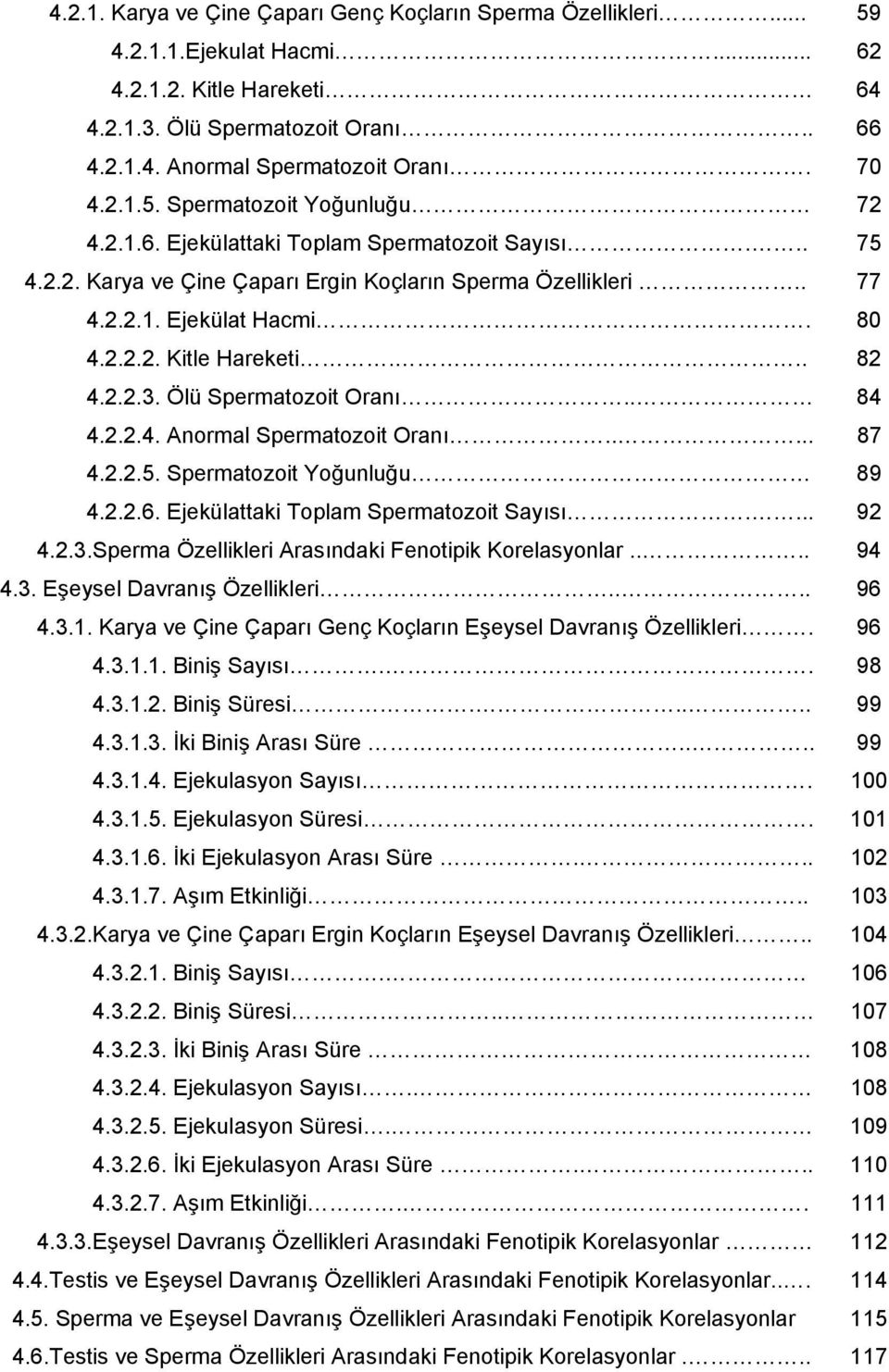 .. 82 4.2.2.3. Ölü Spermatozoit Oranı.. 84 4.2.2.4. Anormal Spermatozoit Oranı..... 87 4.2.2.5. Spermatozoit Yoğunluğu 89 4.2.2.6. Ejekülattaki Toplam Spermatozoit Sayısı.... 92 4.2.3.Sperma Özellikleri Arasındaki Fenotipik Korelasyonlar.