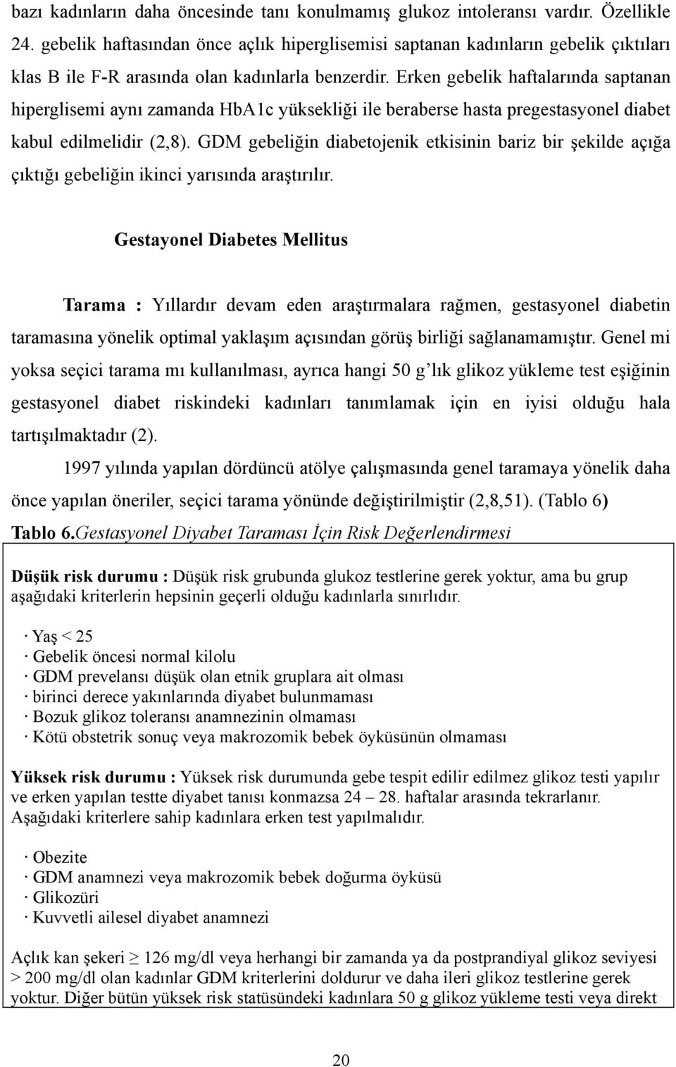 Erken gebelik haftalarında saptanan hiperglisemi aynı zamanda HbA1c yüksekliği ile beraberse hasta pregestasyonel diabet kabul edilmelidir (2,8).