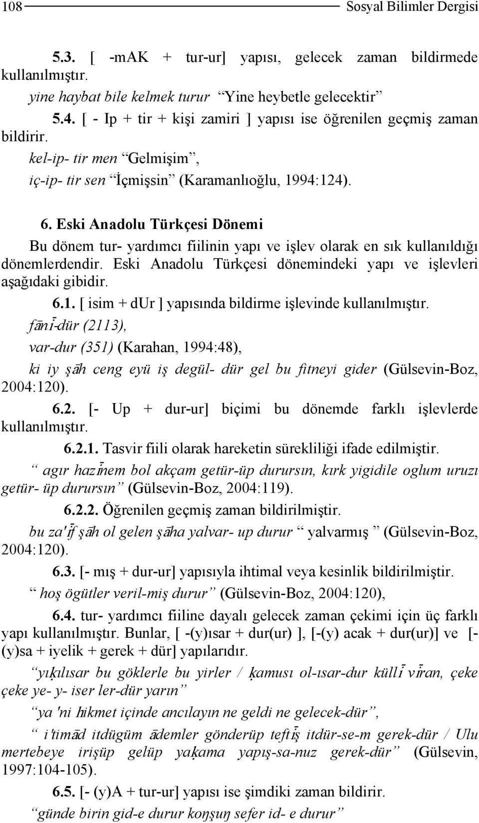 Eski Anadolu Türkçesi Dönemi Bu dönem tur- yardımcı fiilinin yapı ve işlev olarak en sık kullanıldığı dönemlerdendir. Eski Anadolu Türkçesi dönemindeki yapı ve işlevleri aşağıdaki gibidir. 6.1.