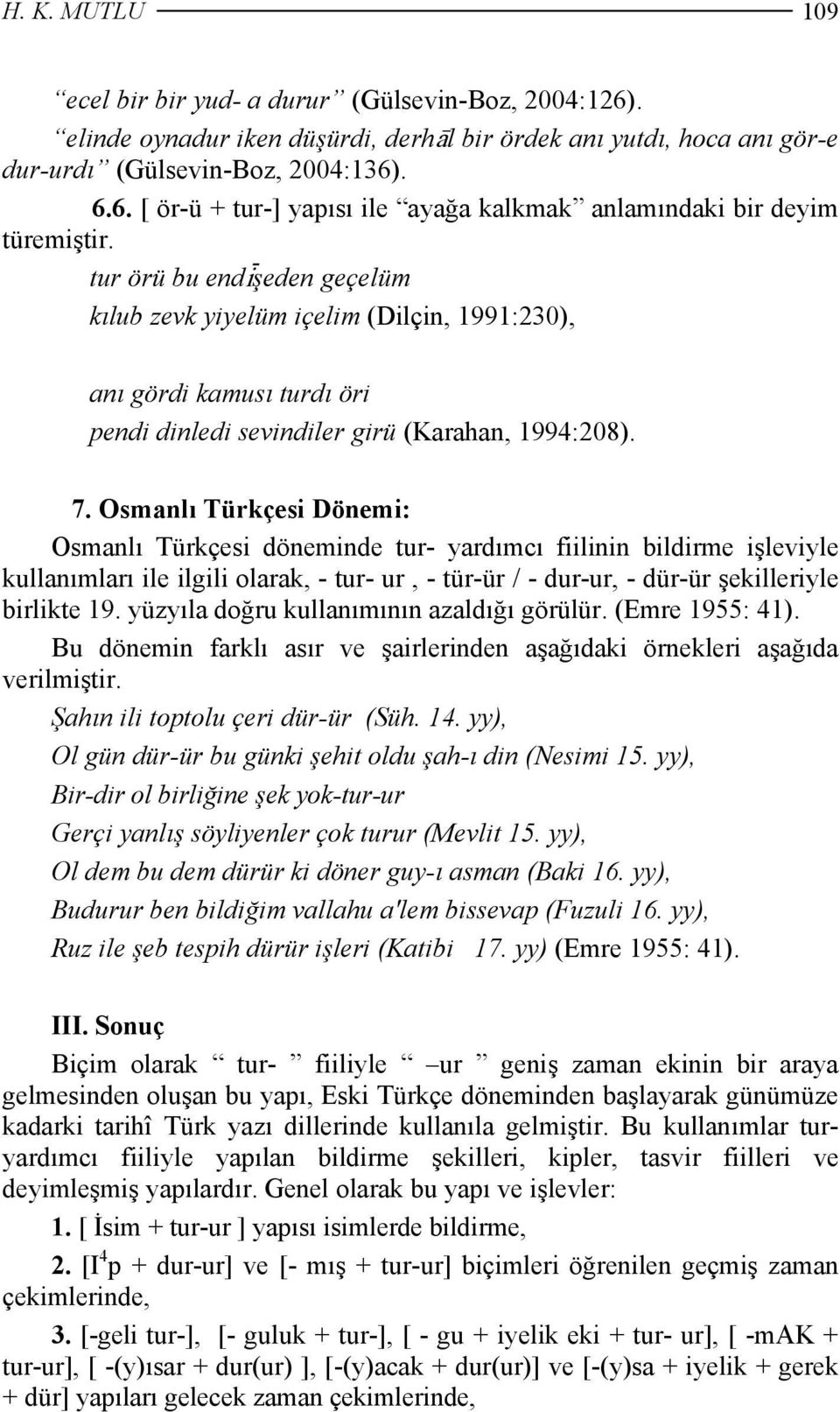 Osmanlı Türkçesi Dönemi: Osmanlı Türkçesi döneminde tur- yardımcı fiilinin bildirme işleviyle kullanımları ile ilgili olarak, - tur- ur, - tür-ür / - dur-ur, - dür-ür şekilleriyle birlikte 19.
