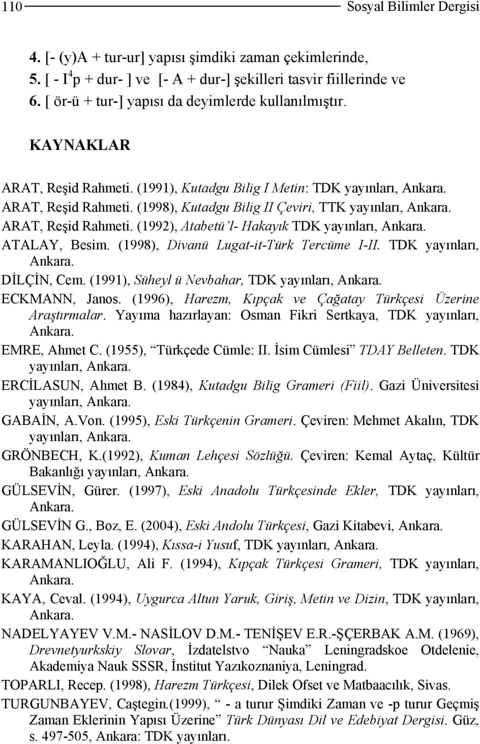 (1998), Kutadgu Bilig II Çeviri, TTK yayınları, ARAT, Reşid Rahmeti. (1992), Atabetü l- Hakayık TDK yayınları, ATALAY, Besim. (1998), Divanü Lugat-it-Türk Tercüme I-II. TDK yayınları, DİLÇİN, Cem.