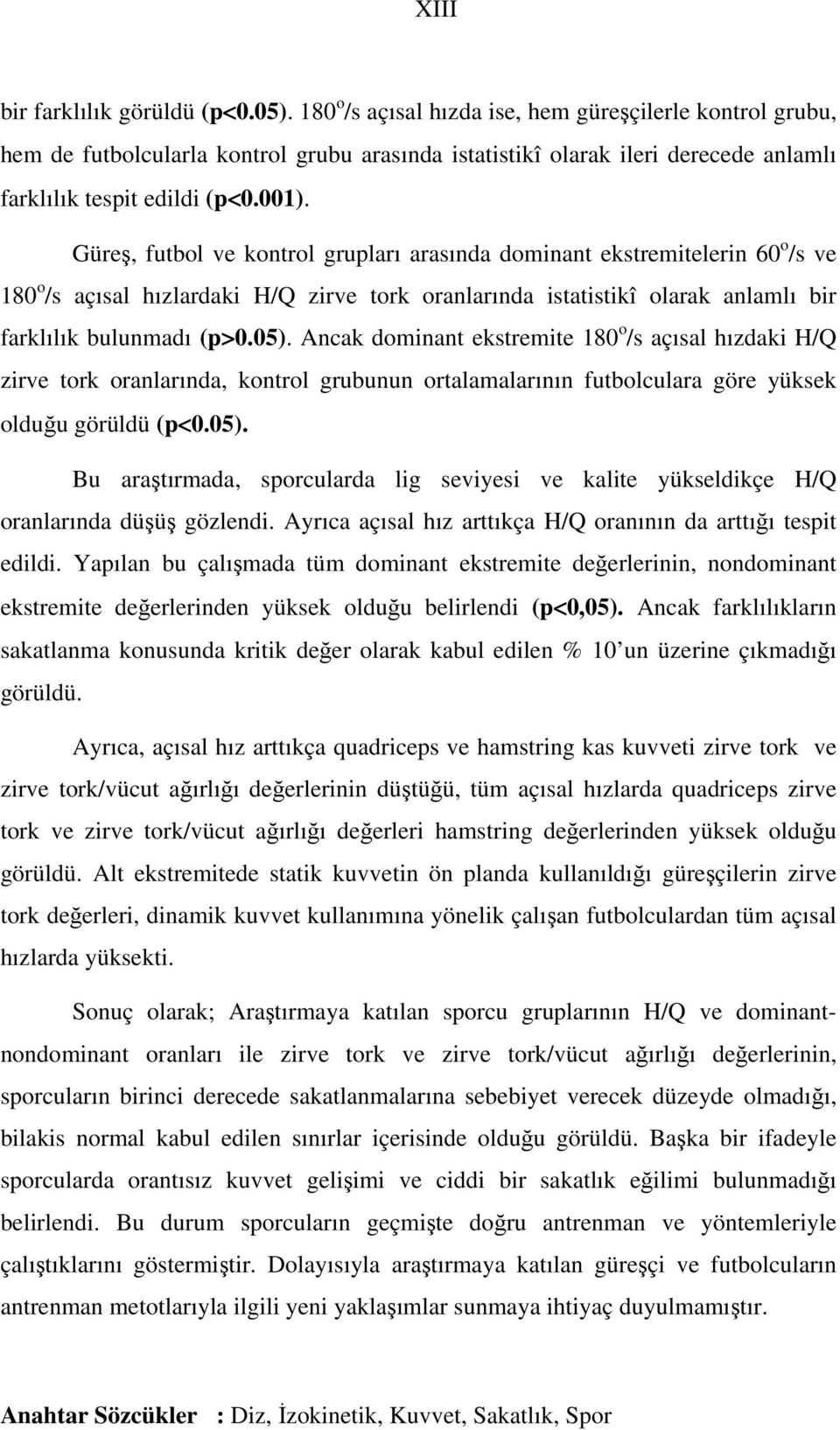 Güreş, futbol ve kontrol grupları arasında dominant ekstremitelerin 60 o /s ve 180 o /s açısal hızlardaki H/Q zirve tork oranlarında istatistikî olarak anlamlı bir farklılık bulunmadı (p>0.05).