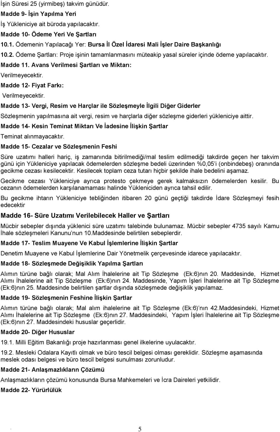 Farkı: Verilmeyecektir Madde 13- Vergi, Resim ve Harçlar ile Sözleşmeyle İlgili Diğer Giderler Sözleşmenin yapılmasına ait vergi, resim ve harçlarla diğer sözleşme giderleri yükleniciye aittir Madde