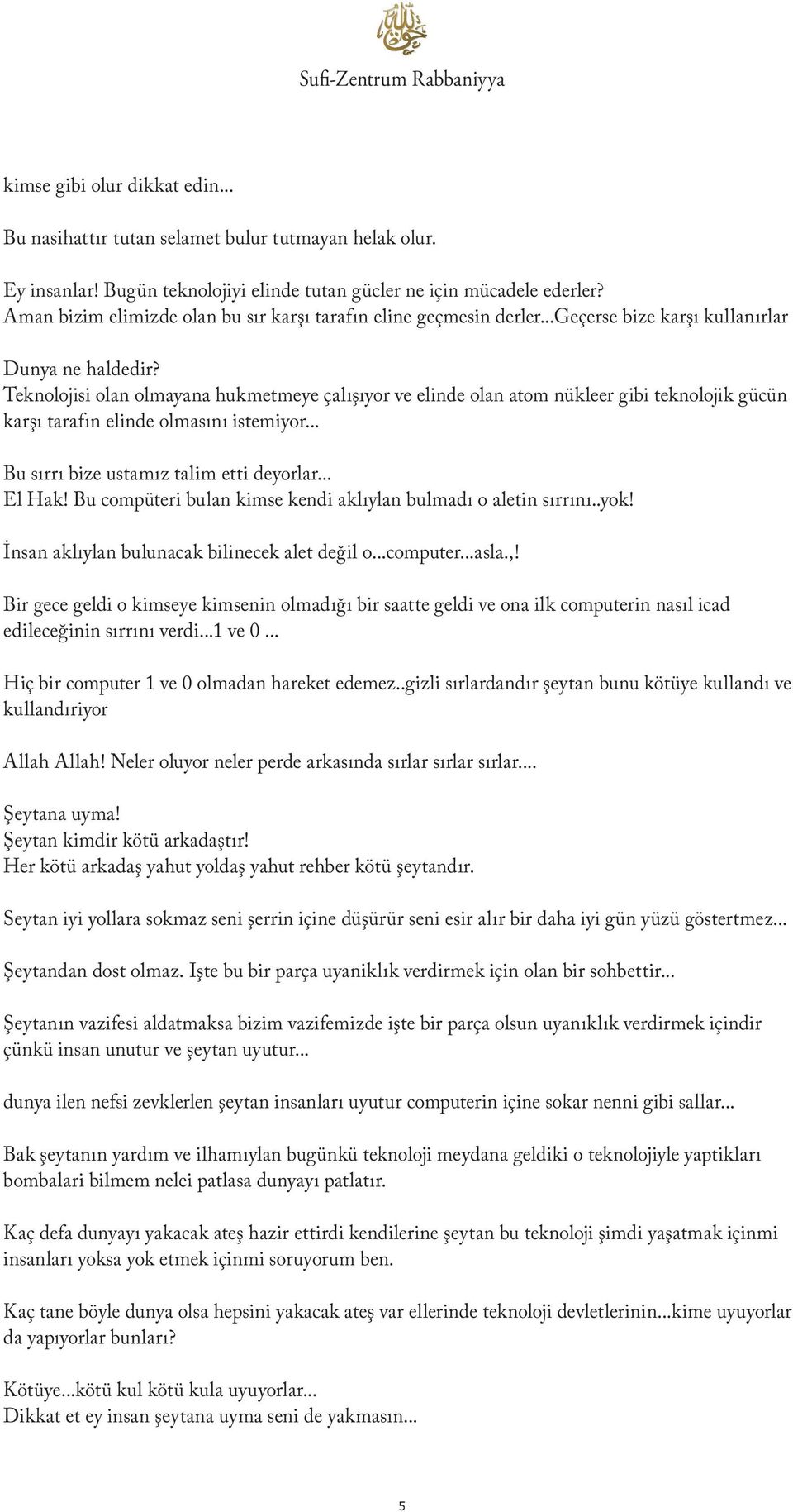 Teknolojisi olan olmayana hukmetmeye çalışıyor ve elinde olan atom nükleer gibi teknolojik gücün karşı tarafın elinde olmasını istemiyor... Bu sırrı bize ustamız talim etti deyorlar... El Hak!