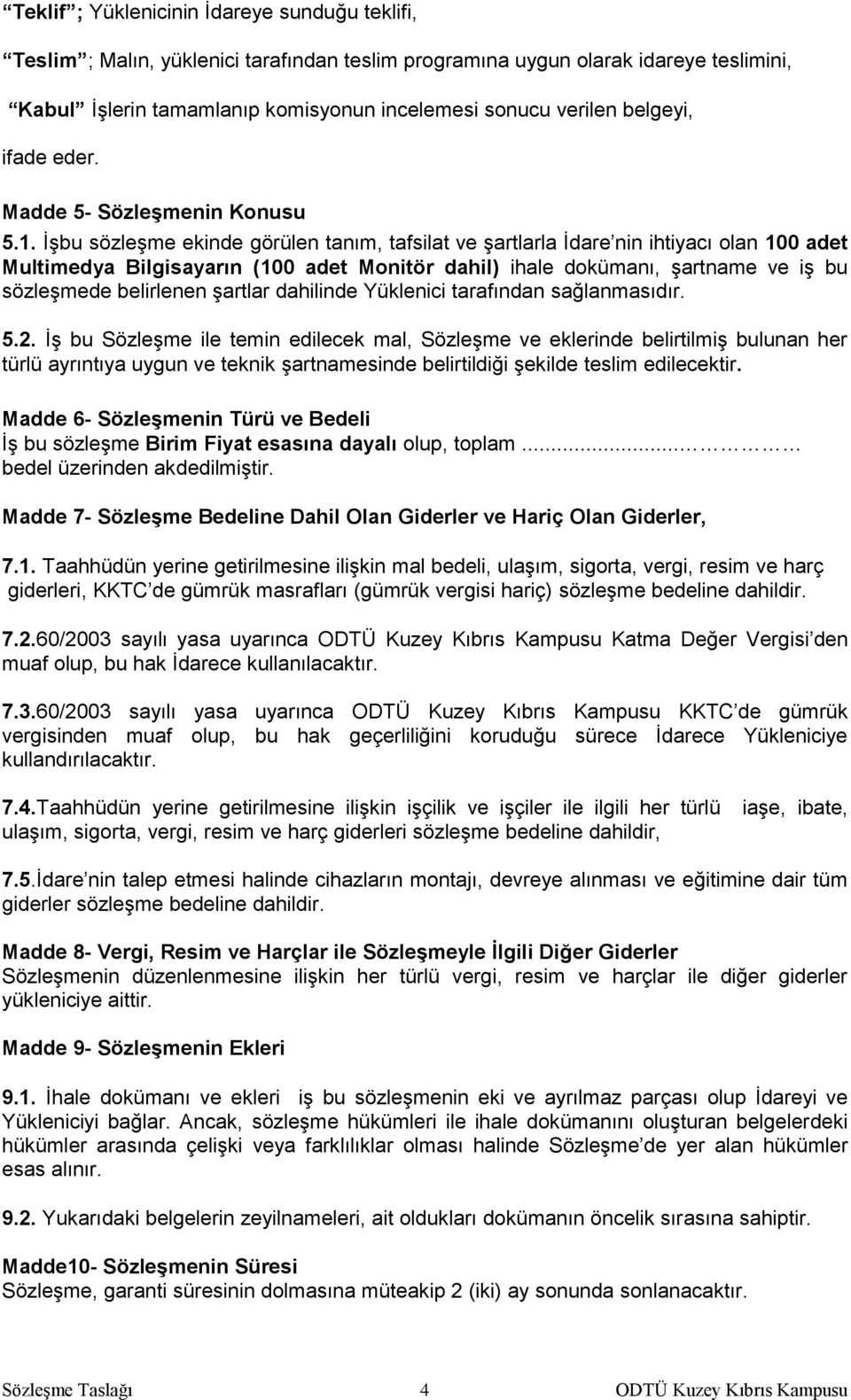 İşbu sözleşme ekinde görülen tanım, tafsilat ve şartlarla İdare nin ihtiyacı olan 100 adet Multimedya Bilgisayarın (100 adet Monitör dahil) ihale dokümanı, şartname ve iş bu sözleşmede belirlenen