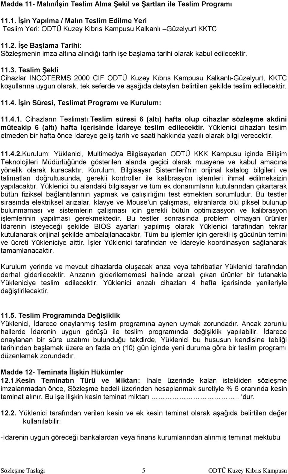 Teslim Şekli Cihazlar INCOTERMS 2000 CIF Kalkanlı-Güzelyurt, KKTC koşullarına uygun olarak, tek seferde ve aşağıda detayları belirtilen şekilde teslim edilecektir. 11.4.