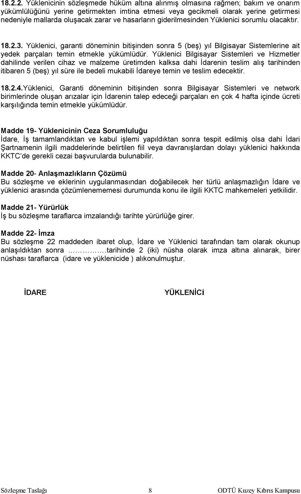 Yüklenici Bilgisayar Sistemleri ve Hizmetler dahilinde verilen cihaz ve malzeme üretimden kalksa dahi İdarenin teslim alış tarihinden itibaren 5 (beş) yıl süre ile bedeli mukabili İdareye temin ve