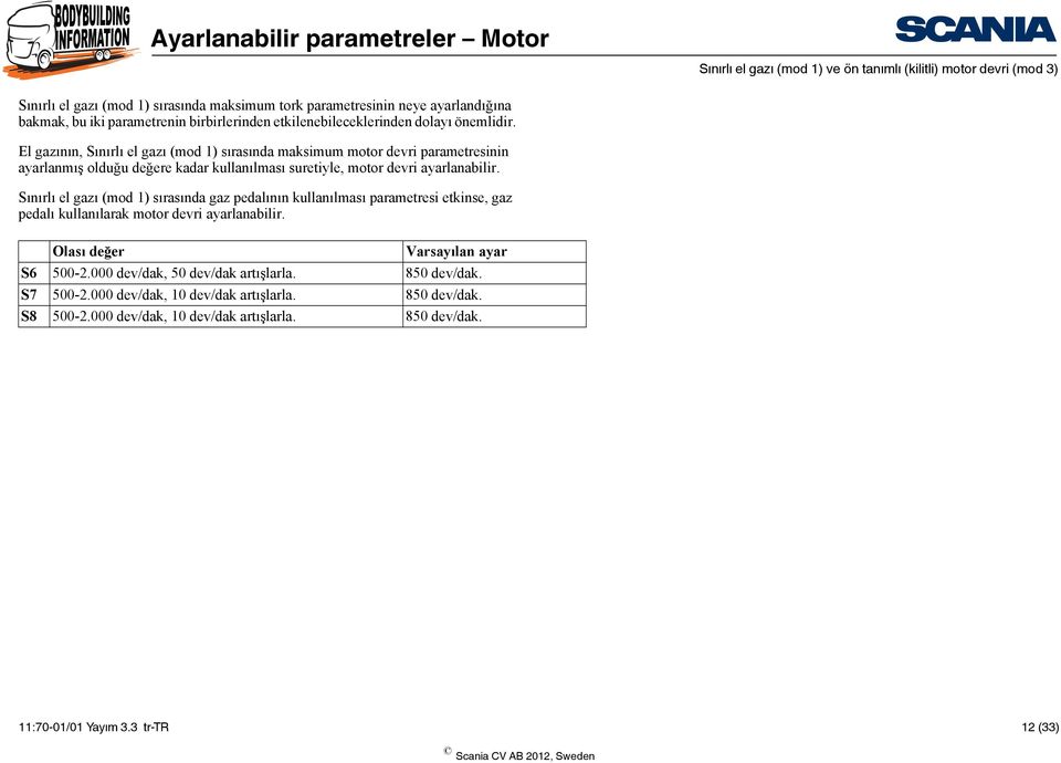 El gazının, Sınırlı el gazı (mod 1) sırasında maksimum motor devri parametresinin ayarlanmış olduğu değere kadar kullanılması suretiyle, motor devri ayarlanabilir.