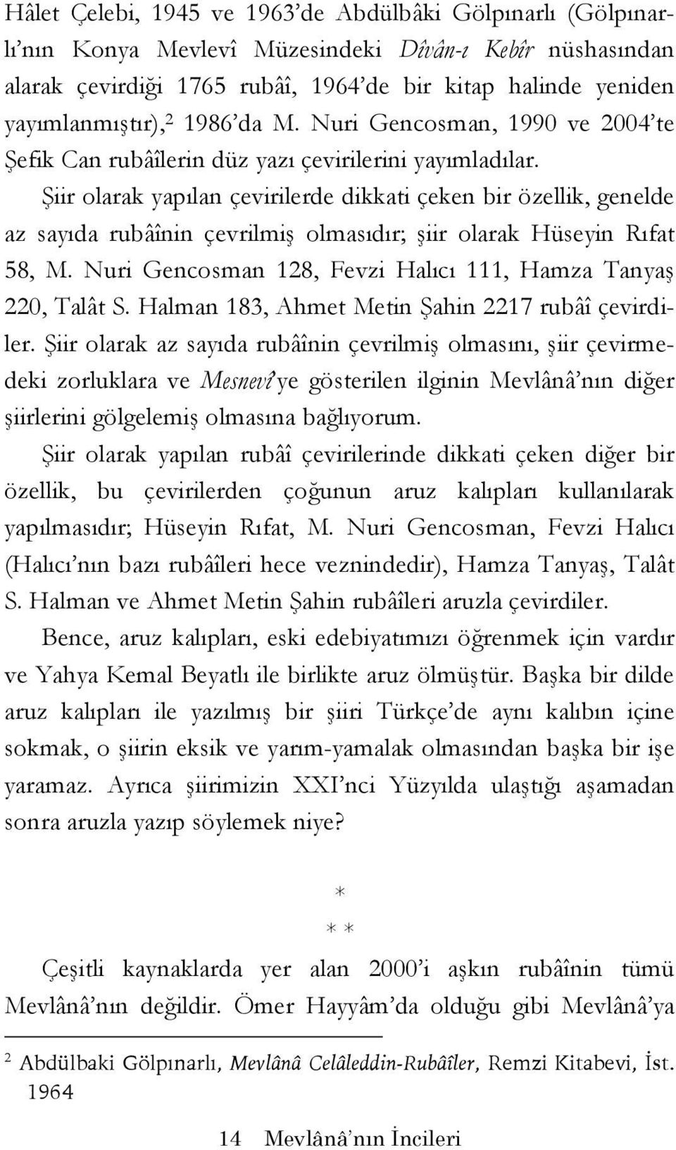 Şiir olarak yapılan çevirilerde dikkati çeken bir özellik, genelde az sayıda rubâînin çevrilmiş olmasıdır; şiir olarak Hüseyin Rıfat 58, M.