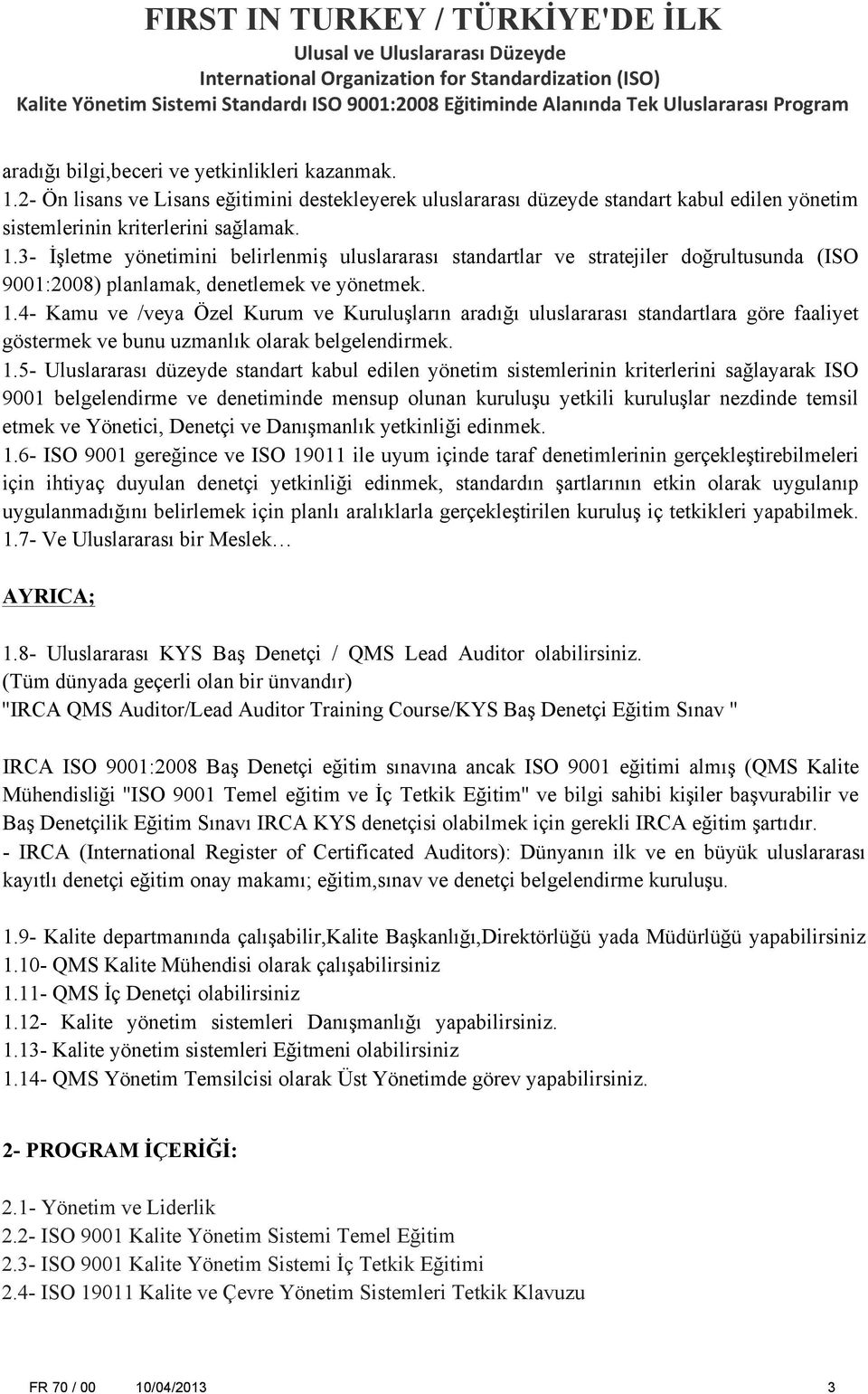 5- Uluslararası düzeyde standart kabul edilen yönetim sistemlerinin kriterlerini sağlayarak ISO 9001 belgelendirme ve denetiminde mensup olunan kuruluşu yetkili kuruluşlar nezdinde temsil etmek ve