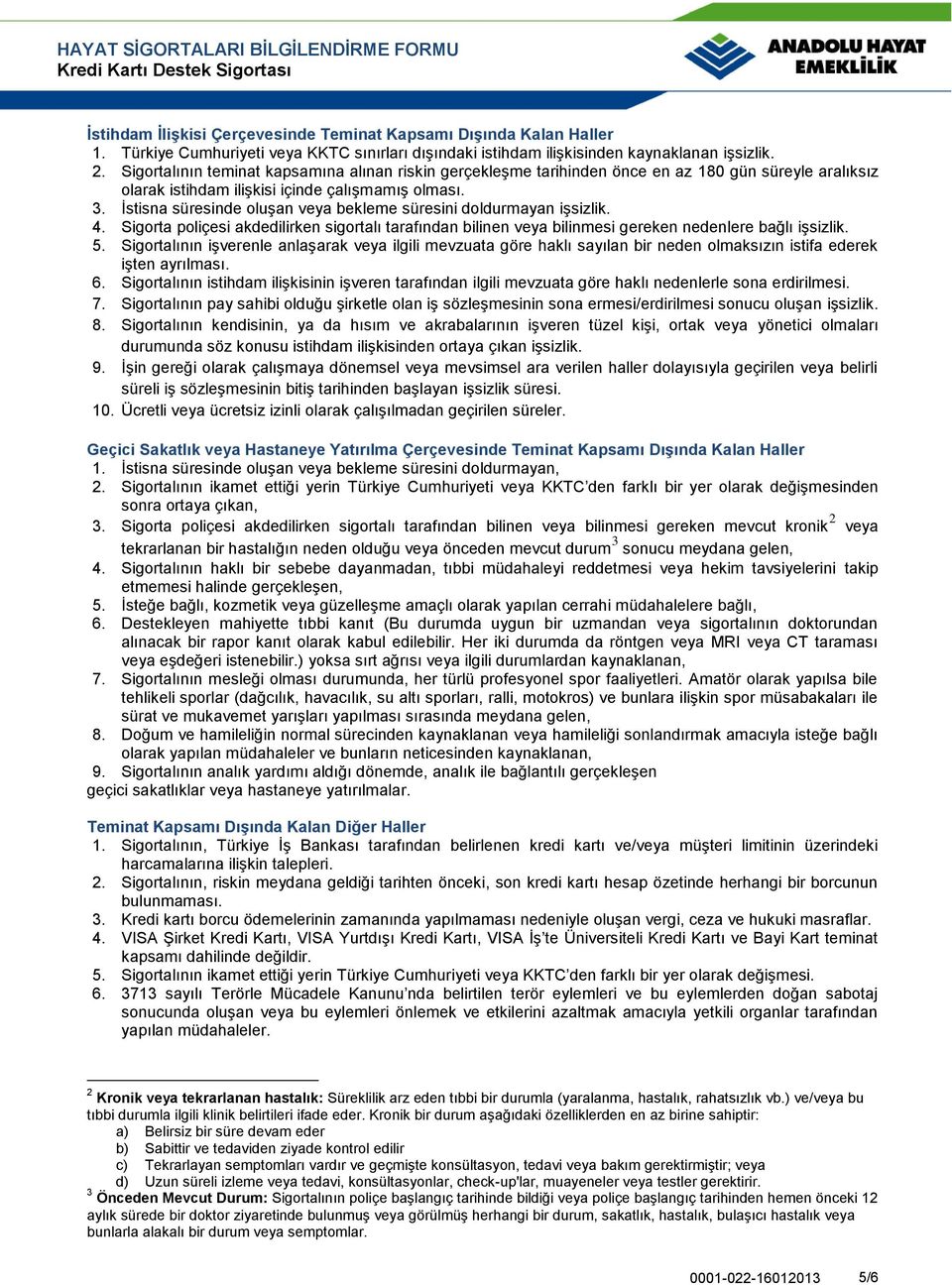 İstisna süresinde oluşan veya bekleme süresini doldurmayan işsizlik. 4. Sigorta poliçesi akdedilirken sigortalı tarafından bilinen veya bilinmesi gereken nedenlere bağlı işsizlik. 5.