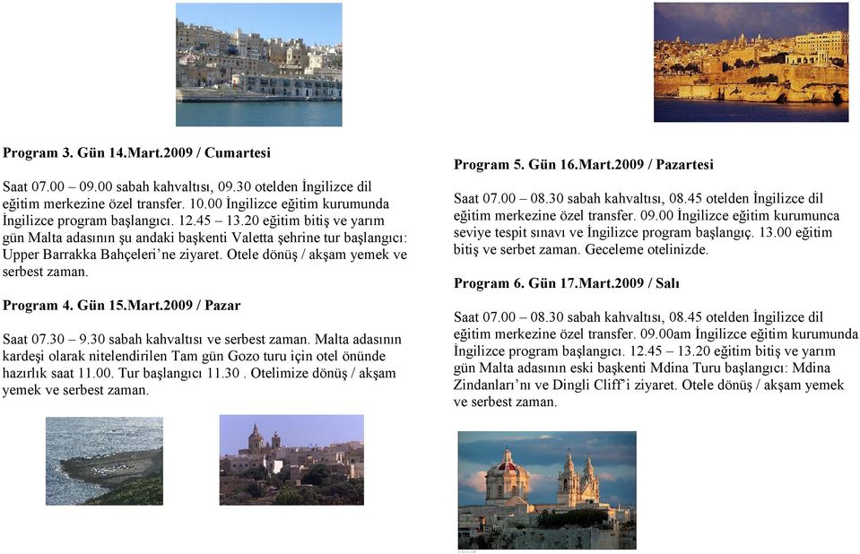 Gün 15.Mart.2009 / Pazar Saat 07.30 9.30 sabah kahvaltısı ve serbest zaman. Malta adasının kardeşi olarak nitelendirilen Tam gün Gozo turu için otel önünde hazırlık saat 11.00. Tur başlangıcı 11.30. Otelimize dönüş / akşam yemek ve serbest zaman.