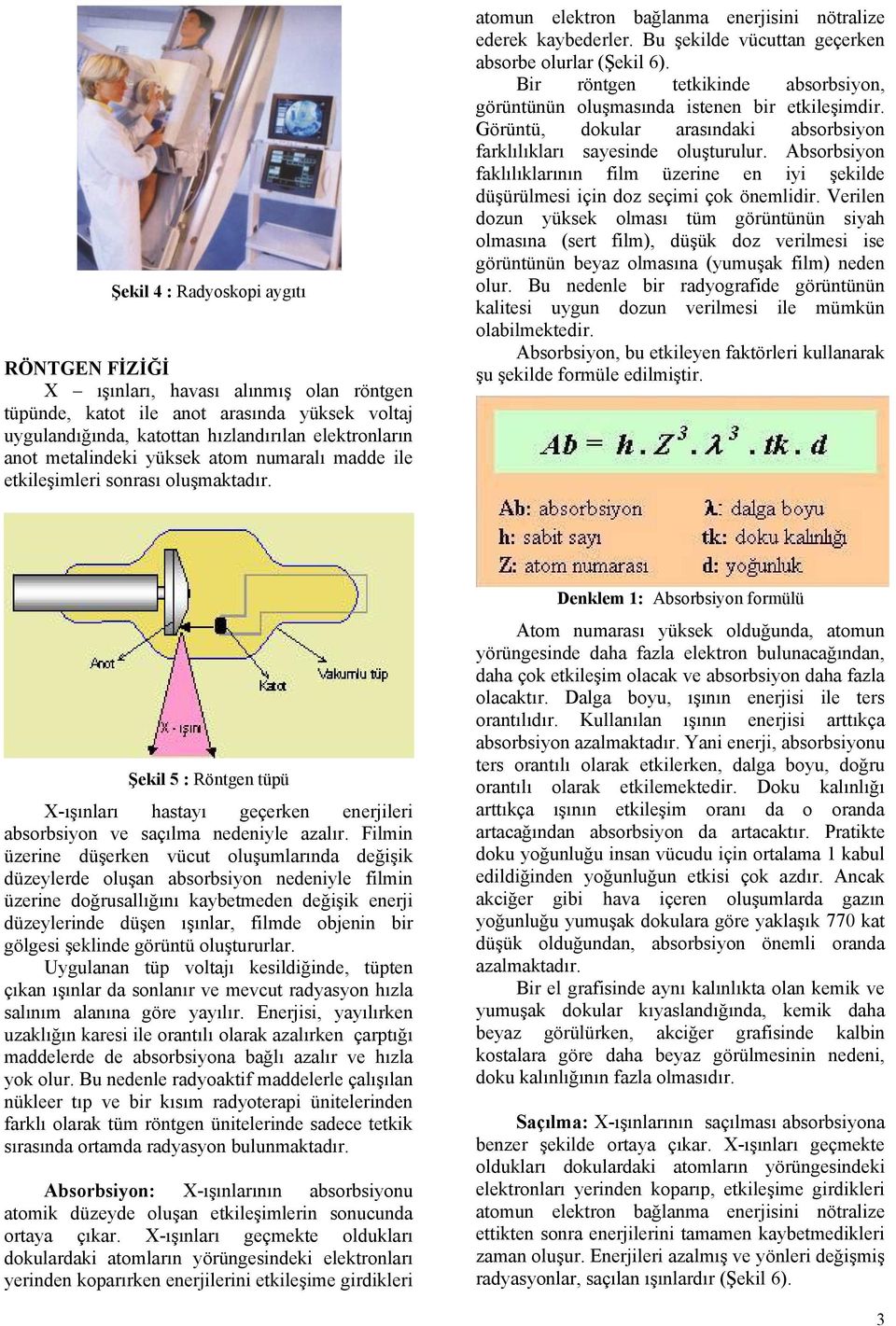 Bir röntgen tetkikinde absorbsiyon, görüntünün oluşmasında istenen bir etkileşimdir. Görüntü, dokular arasındaki absorbsiyon farklılıkları sayesinde oluşturulur.