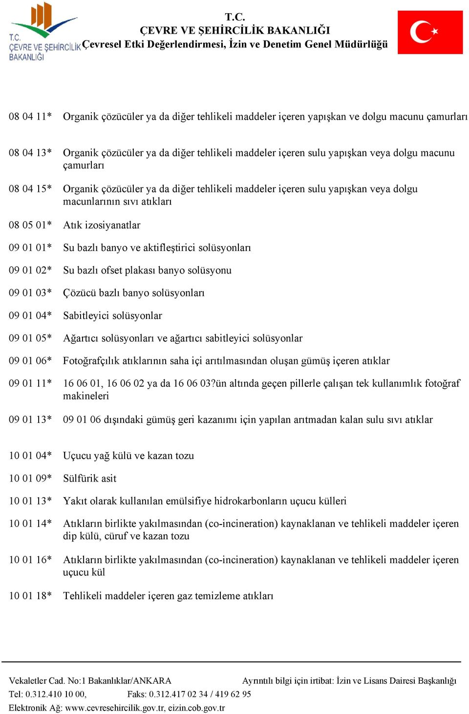 solüsyonları 09 01 02* Su bazlı ofset plakası banyo solüsyonu 09 01 03* Çözücü bazlı banyo solüsyonları 09 01 04* Sabitleyici solüsyonlar 09 01 05* Ağartıcı solüsyonları ve ağartıcı sabitleyici