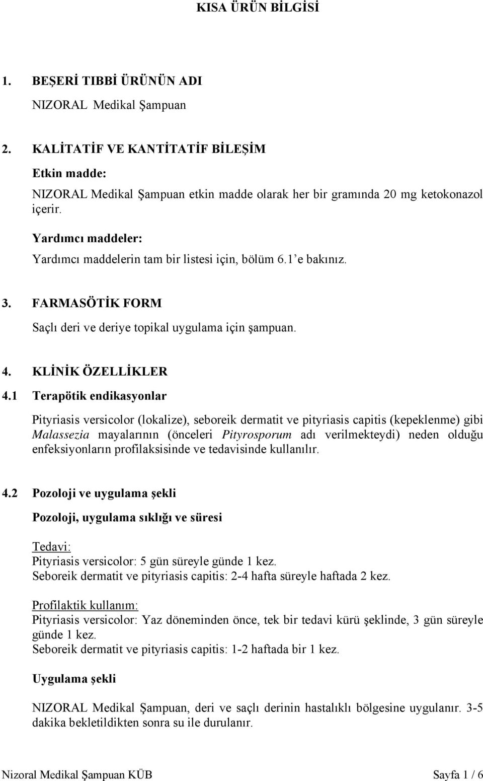 1 e bakınız. 3. FARMASÖTİK FORM Saçlı deri ve deriye topikal uygulama için şampuan. 4. KLİNİK ÖZELLİKLER 4.