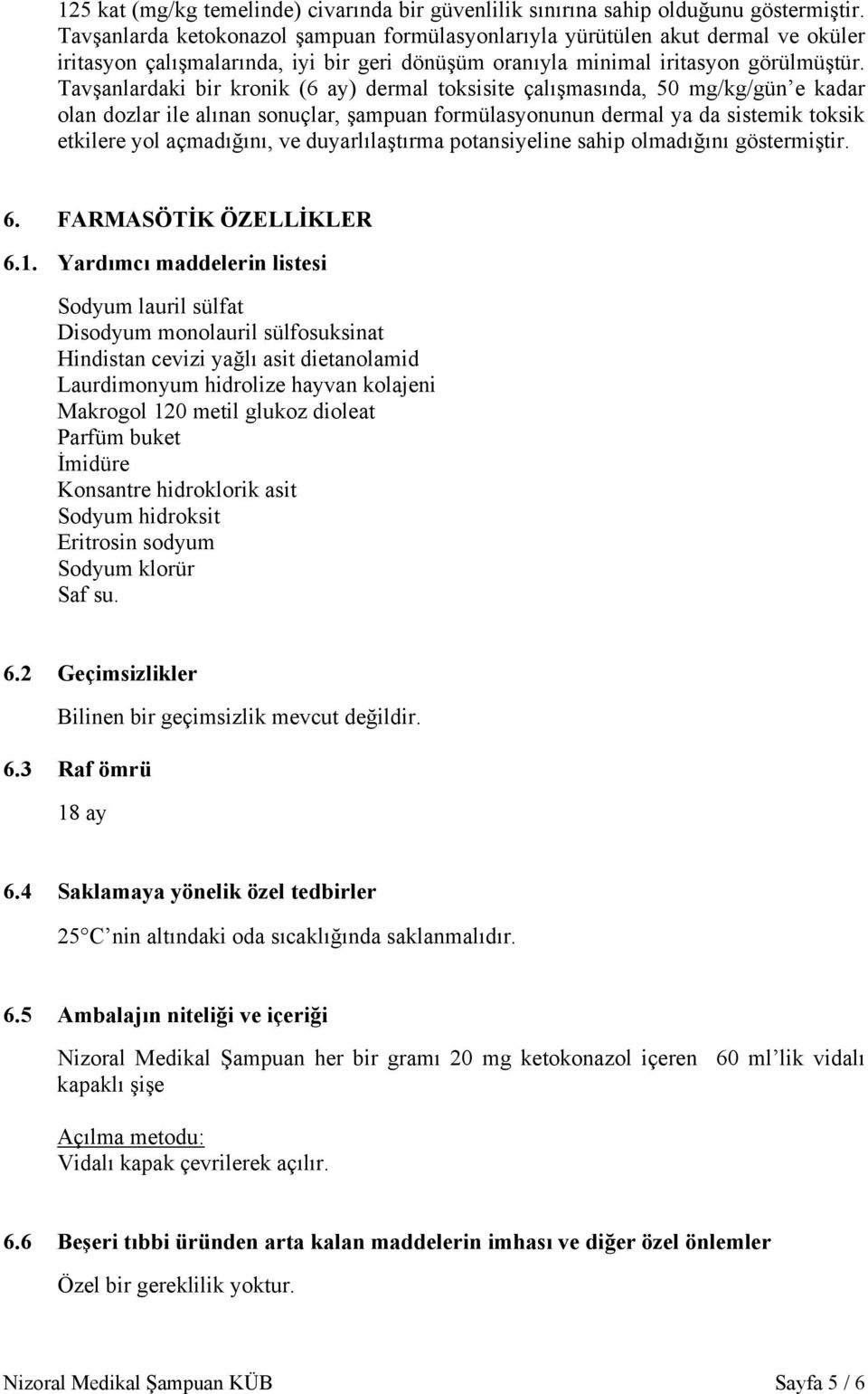 Tavşanlardaki bir kronik (6 ay) dermal toksisite çalışmasında, 50 mg/kg/gün e kadar olan dozlar ile alınan sonuçlar, şampuan formülasyonunun dermal ya da sistemik toksik etkilere yol açmadığını, ve