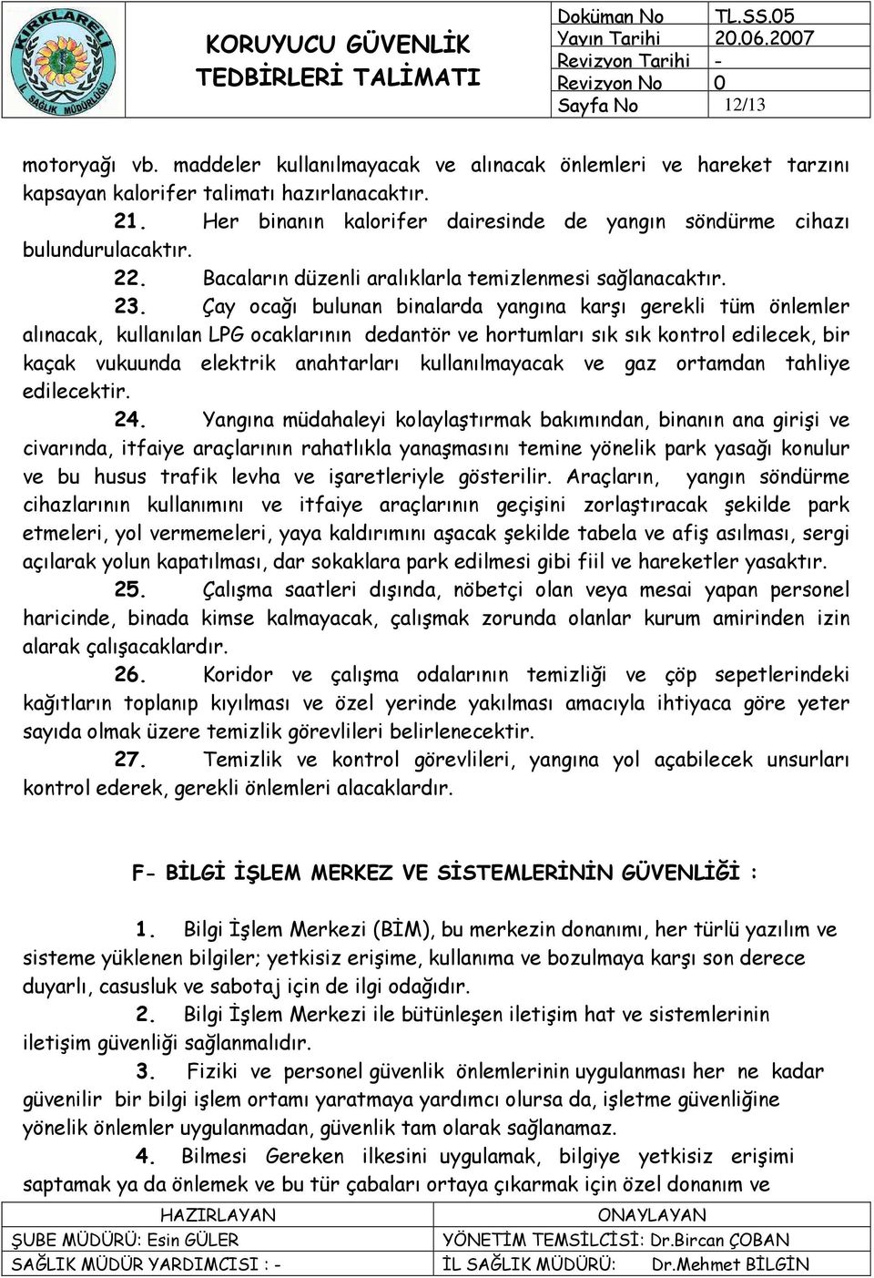 Çay ocağı bulunan binalarda yangına karşı gerekli tüm önlemler alınacak, kullanılan LPG ocaklarının dedantör ve hortumları sık sık kontrol edilecek, bir kaçak vukuunda elektrik anahtarları