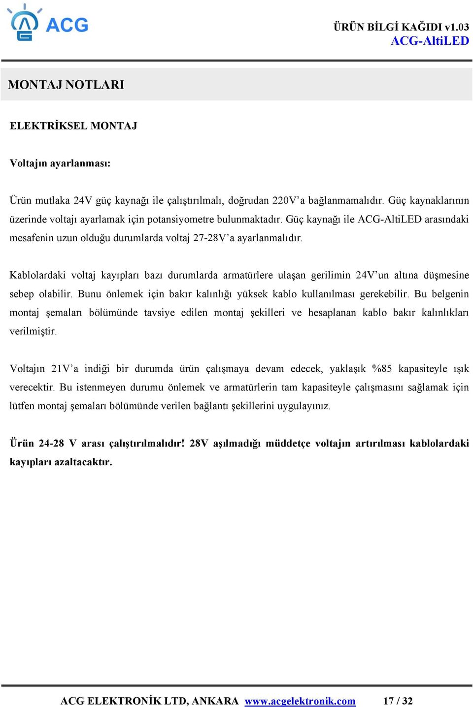 Kablolardaki voltaj kayıpları bazı durumlarda armatürlere ulaşan gerilimin 24V un altına düşmesine sebep olabilir. Bunu önlemek için bakır kalınlığı yüksek kablo kullanılması gerekebilir.