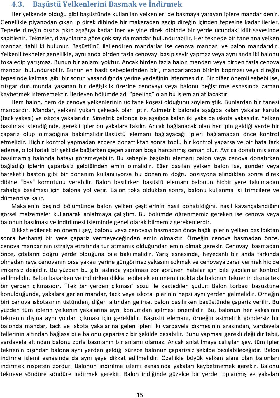 Tepede direğin dışına çıkıp aşağıya kadar iner ve yine direk dibinde bir yerde ucundaki kilit sayesinde sabitlenir. Tekneler, dizaynlarına göre çok sayıda mandar bulundurabilir.