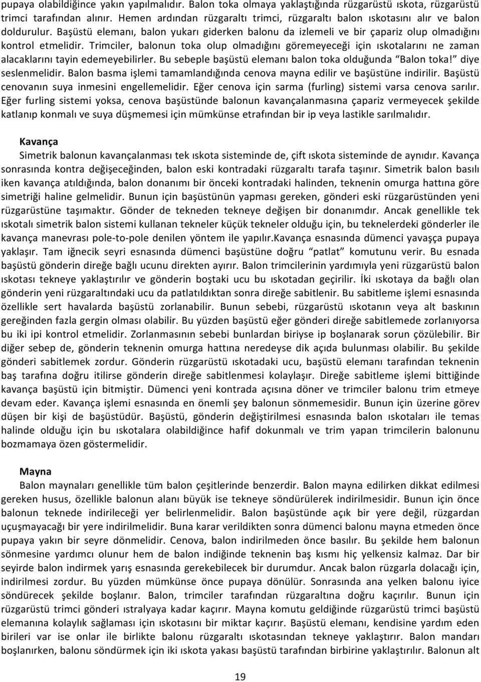 Trimciler, balonun toka olup olmadığını göremeyeceği için ıskotalarını ne zaman alacaklarını tayin edemeyebilirler. Bu sebeple başüstü elemanı balon toka olduğunda Balon toka! diye seslenmelidir.