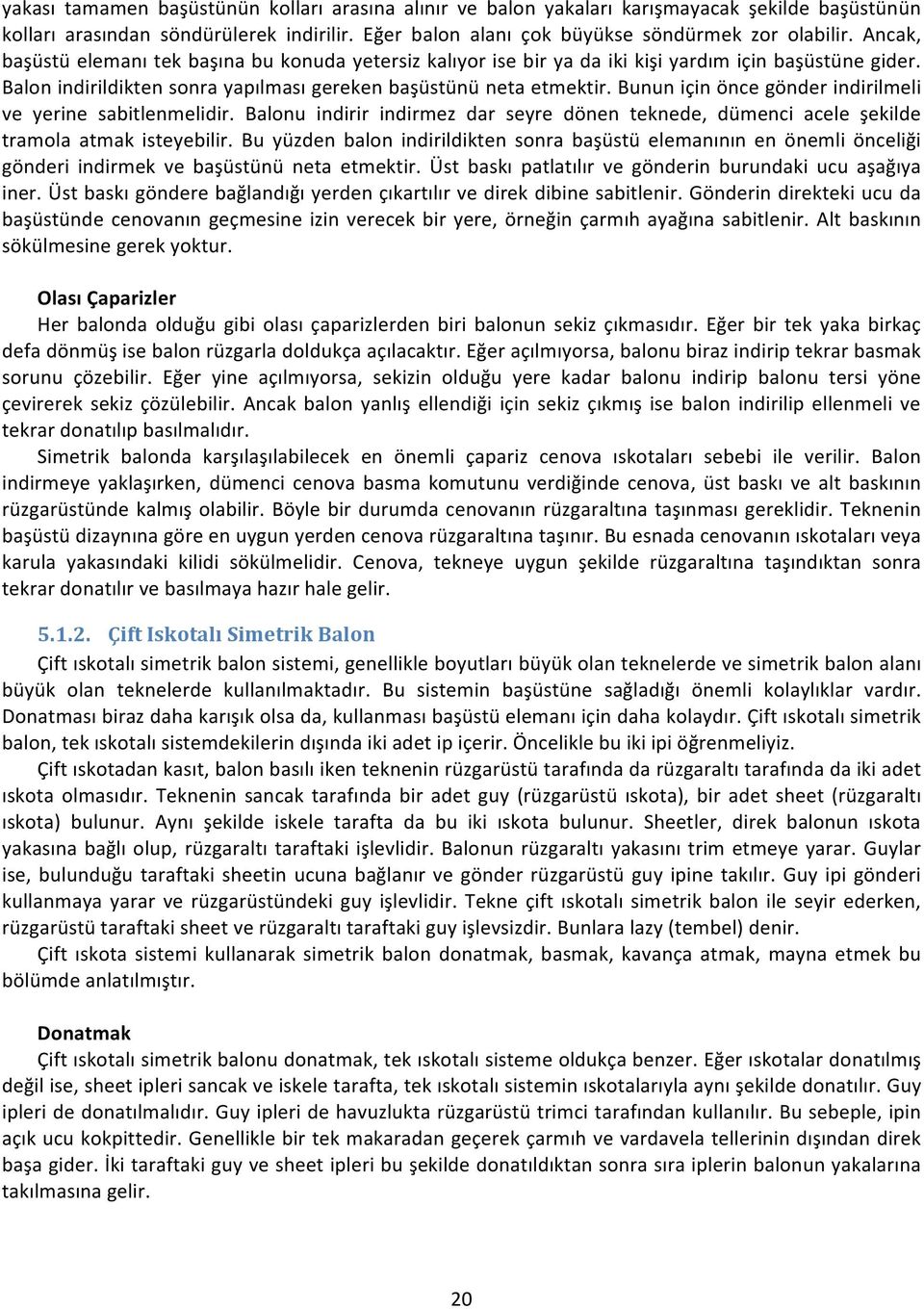 Bunun için önce gönder indirilmeli ve yerine sabitlenmelidir. Balonu indirir indirmez dar seyre dönen teknede, dümenci acele şekilde tramola atmak isteyebilir.