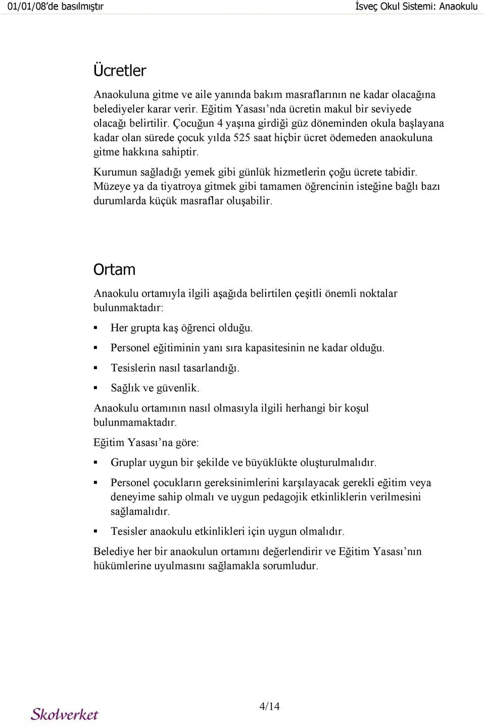 Çocuğun 4 yaşına girdiği güz döneminden okula başlayana kadar olan sürede çocuk yılda 525 saat hiçbir ücret ödemeden anaokuluna gitme hakkına sahiptir.