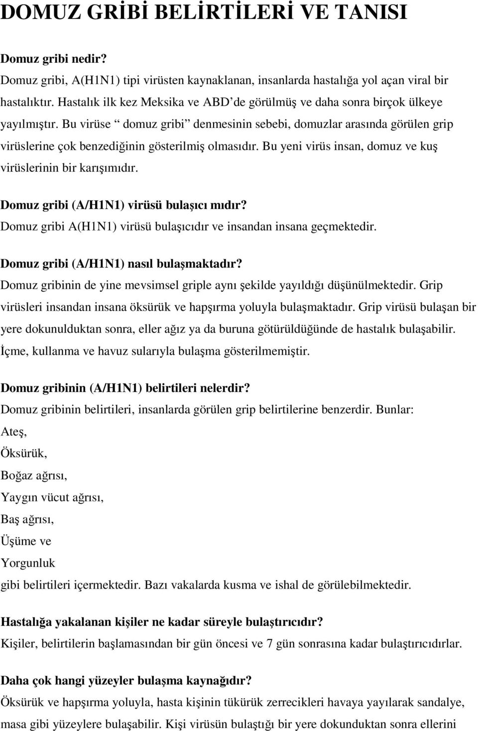 Bu virüse domuz gribi denmesinin sebebi, domuzlar arasında görülen grip virüslerine çok benzediğinin gösterilmiş olmasıdır. Bu yeni virüs insan, domuz ve kuş virüslerinin bir karışımıdır.