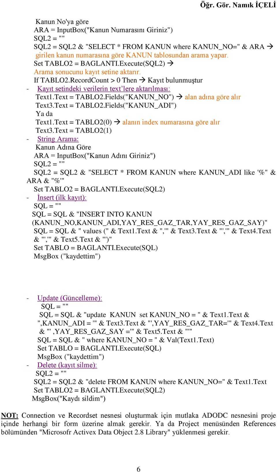 Fields("KANUN_NO") alan adına göre alır Text3.Text = TABLO2.Fields("KANUN_ADI") Ya da Text1.Text = TABLO2(0) alanın index numarasına göre alır Text3.