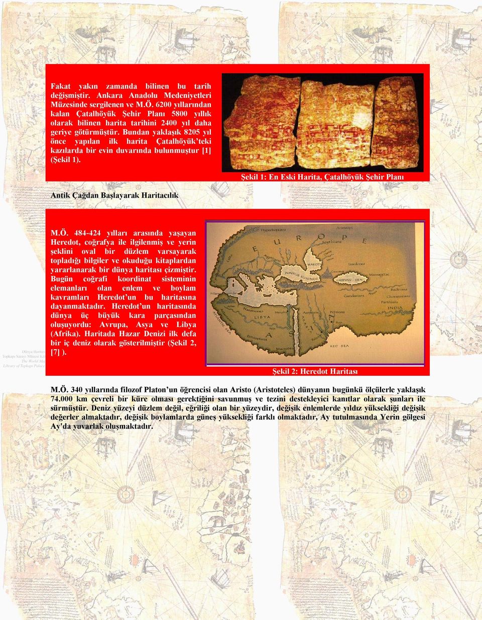 Bundan yaklaşık 8205 yıl önce yapılan ilk harita Çatalhöyük teki kazılarda bir evin duvarında bulunmuştur [1] (Şekil 1).