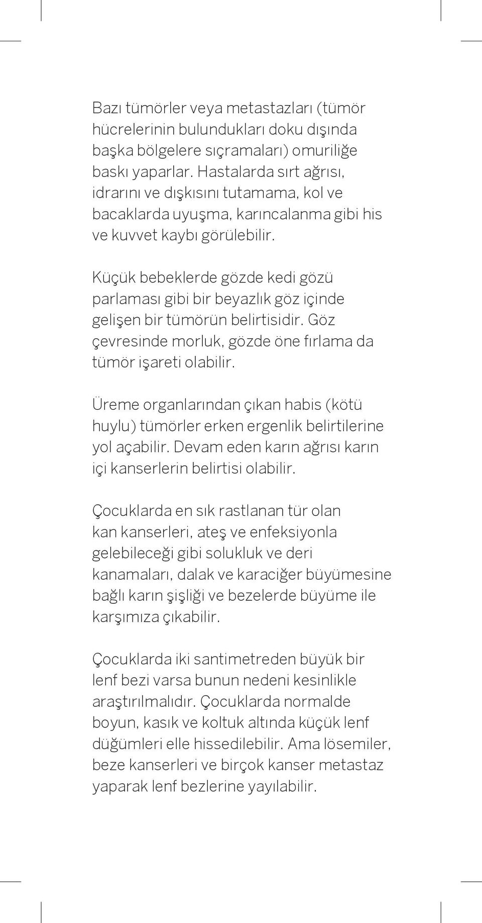 Küçük bebeklerde gözde kedi gözü parlaması gibi bir beyazlık göz içinde gelişen bir tümörün belirtisidir. Göz çevresinde morluk, gözde öne fırlama da tümör işareti olabilir.