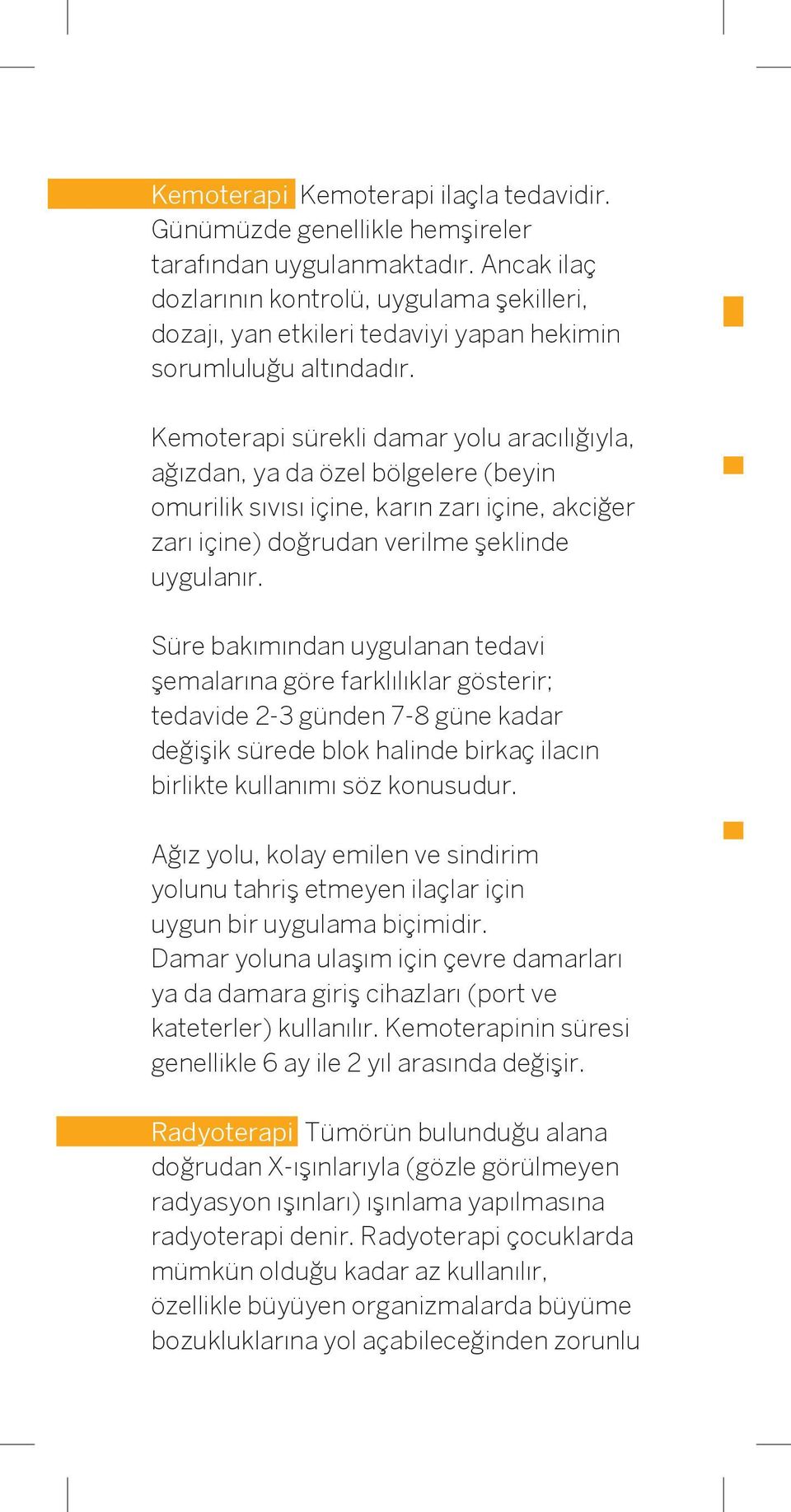 Kemoterapi sürekli damar yolu aracılığıyla, ağızdan, ya da özel bölgelere (beyin omurilik sıvısı içine, karın zarı içine, akciğer zarı içine) doğrudan verilme şeklinde uygulanır.