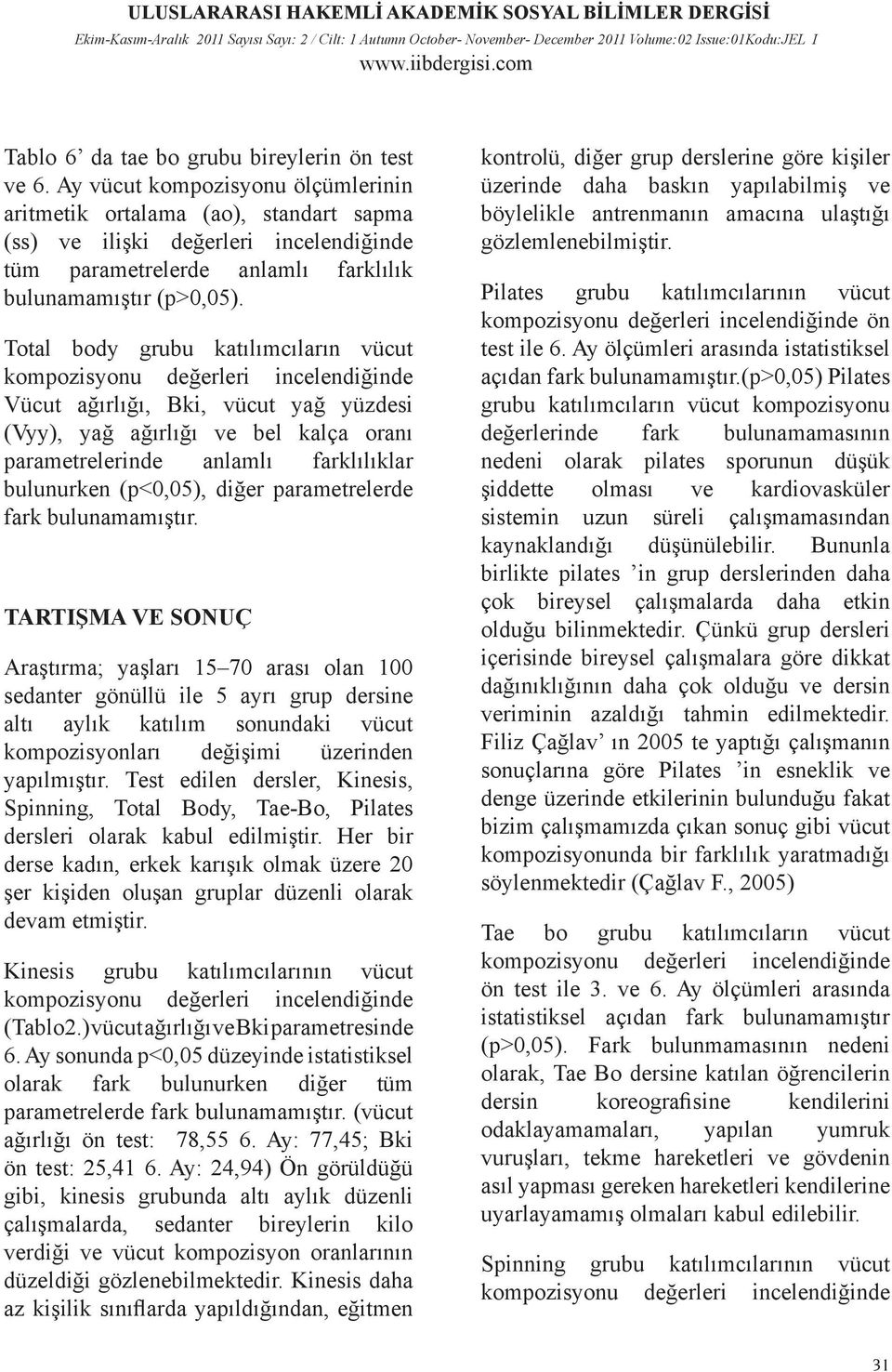 Total body grubu katılımcıların vücut Vücut ağırlığı, Bki, vücut yağ yüzdesi (Vyy), yağ ağırlığı ve bel kalça oranı parametrelerinde anlamlı farklılıklar bulunurken (p<0,05), diğer parametrelerde