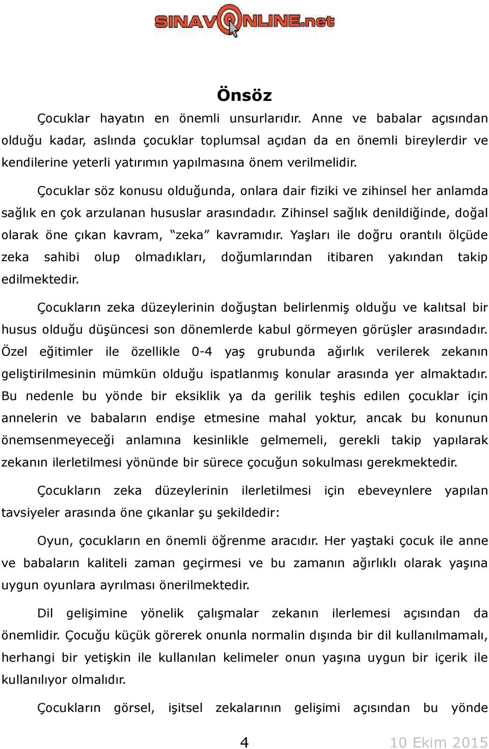 Çocuklar söz konusu olduğunda, onlara dair fiziki ve zihinsel her anlamda sağlık en çok arzulanan hususlar arasındadır. Zihinsel sağlık denildiğinde, doğal olarak öne çıkan kavram, zeka kavramıdır.