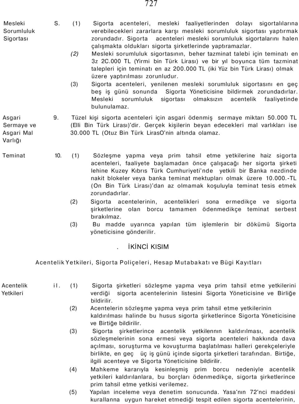 000 TL (Yirmi bin Türk Lirası) ve bir yıl boyunca tüm tazminat talepleri için teminatı en az 200.000 TL (iki Yüz bin Türk Lirası) olmak üzere yaptırılması zorunludur.