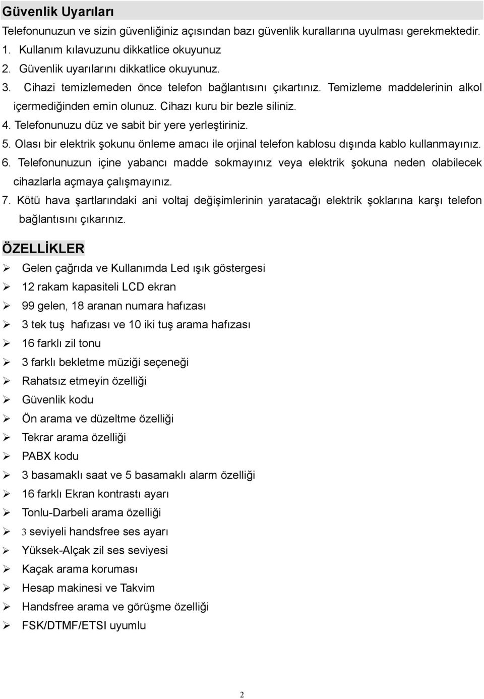 Telefonunuzu düz ve sabit bir yere yerleştiriniz. 5. Olası bir elektrik şokunu önleme amacı ile orjinal telefon kablosu dışında kablo kullanmayınız. 6.