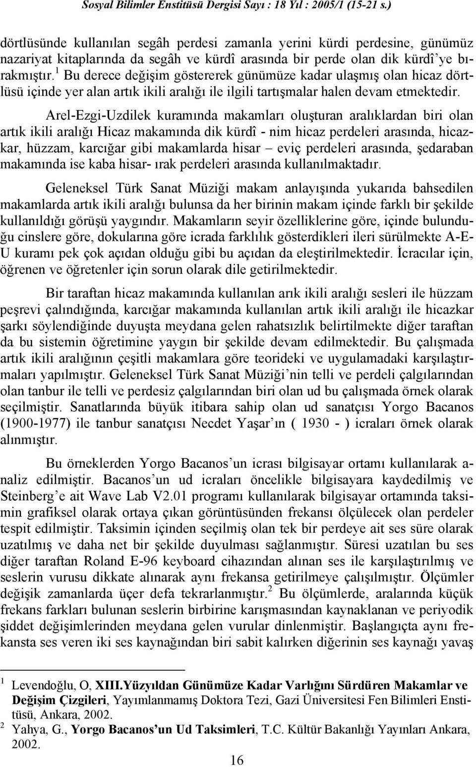 Arel-Ezgi-Uzdilek kuramında makamları oluşturan aralıklardan biri olan artık ikili aralığı Hicaz makamında dik kürdî - nim hicaz perdeleri arasında, hicazkar, hüzzam, karcığar gibi makamlarda hisar