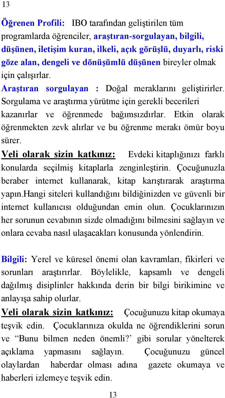 Etkin olarak öğrenmekten zevk alırlar ve bu öğrenme merakı ömür boyu sürer. Veli olarak sizin katkınız: Evdeki kitaplığınızı farklı konularda seçilmiş kitaplarla zenginleştirin.